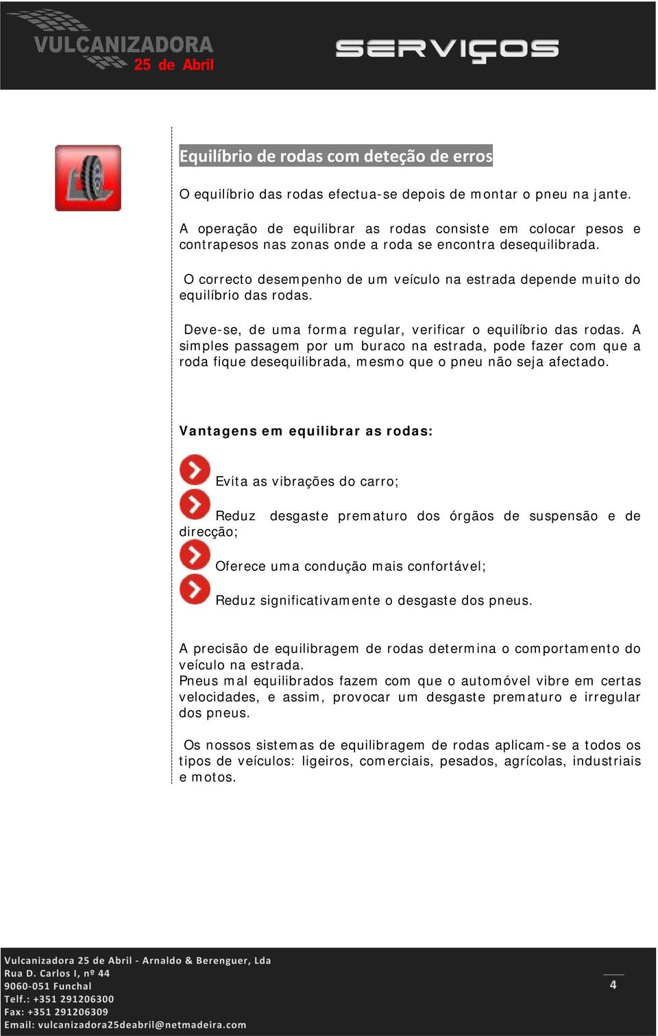 O correcto desempenho de um veículo na estrada depende muito do equilíbrio das rodas. Deve-se, de uma forma regular, verificar o equilíbrio das rodas.