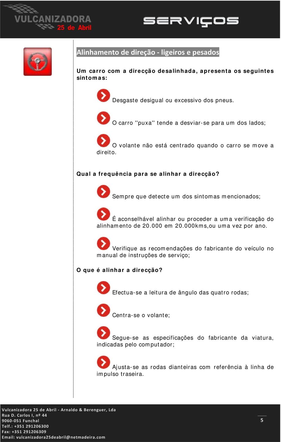 Sempre que detecte um dos sintomas mencionados; É aconselhável alinhar ou proceder a uma verificação do alinhamento de 20.000 em 20.000kms,ou uma vez por ano.