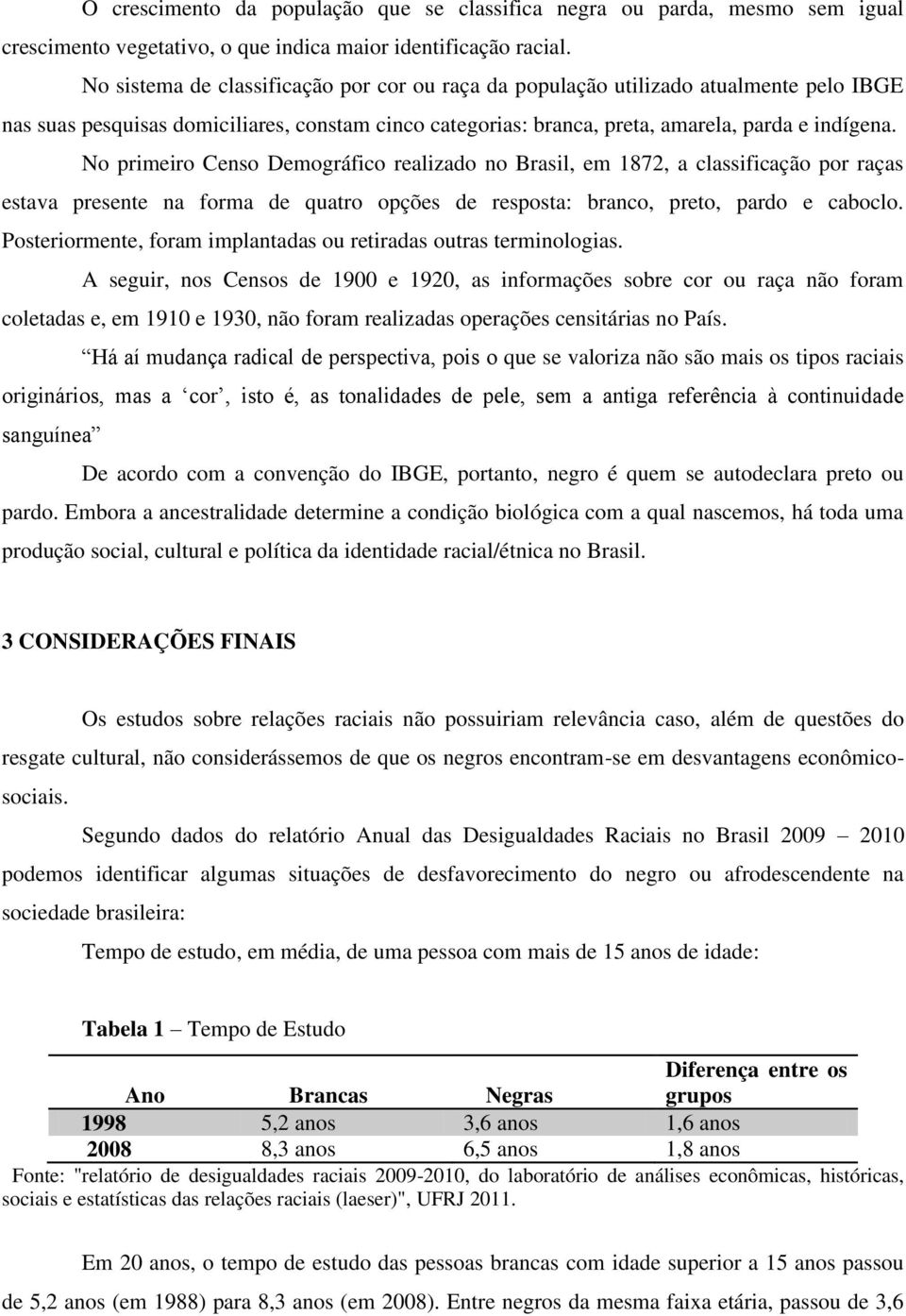 No primeiro Censo Demográfico realizado no Brasil, em 1872, a classificação por raças estava presente na forma de quatro opções de resposta: branco, preto, pardo e caboclo.