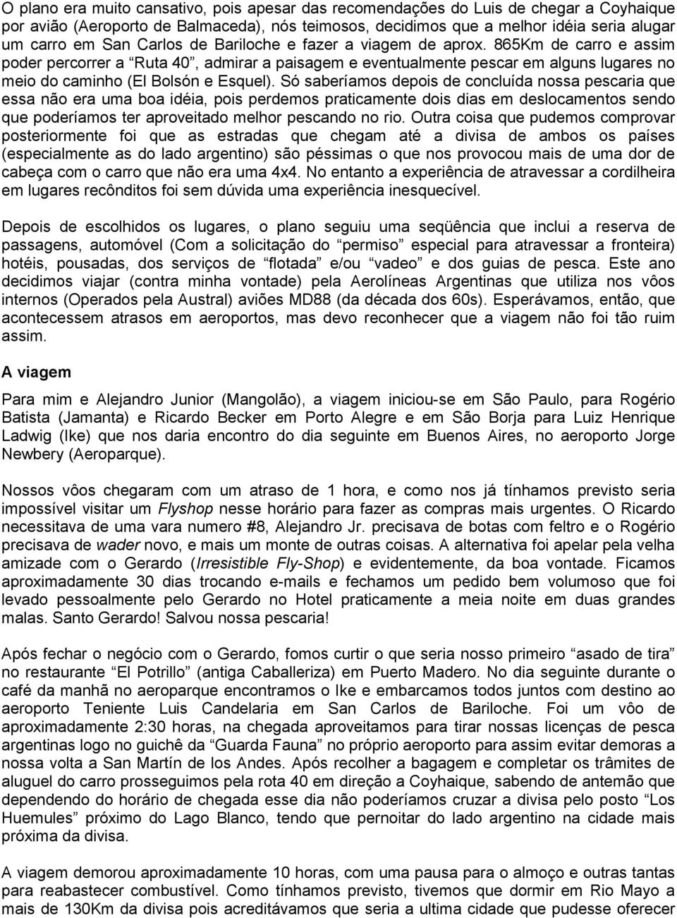 Só saberíamos depois de concluída nossa pescaria que essa não era uma boa idéia, pois perdemos praticamente dois dias em deslocamentos sendo que poderíamos ter aproveitado melhor pescando no rio.