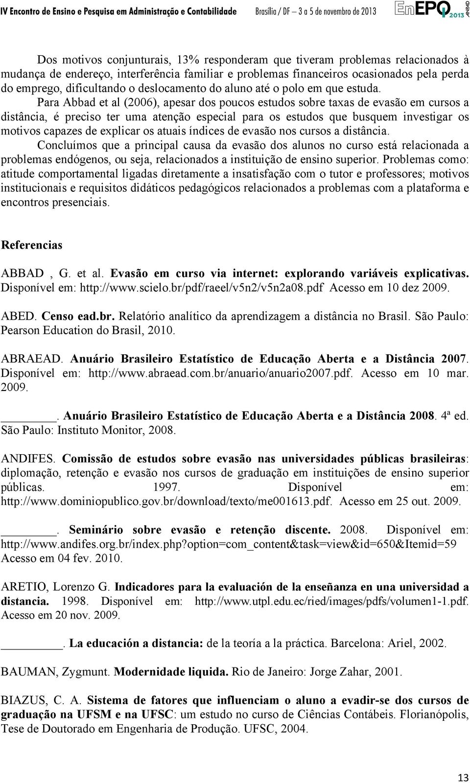 Para Abbad et al (2006), apesar dos poucos estudos sobre taxas de evasão em cursos a distância, é preciso ter uma atenção especial para os estudos que busquem investigar os motivos capazes de