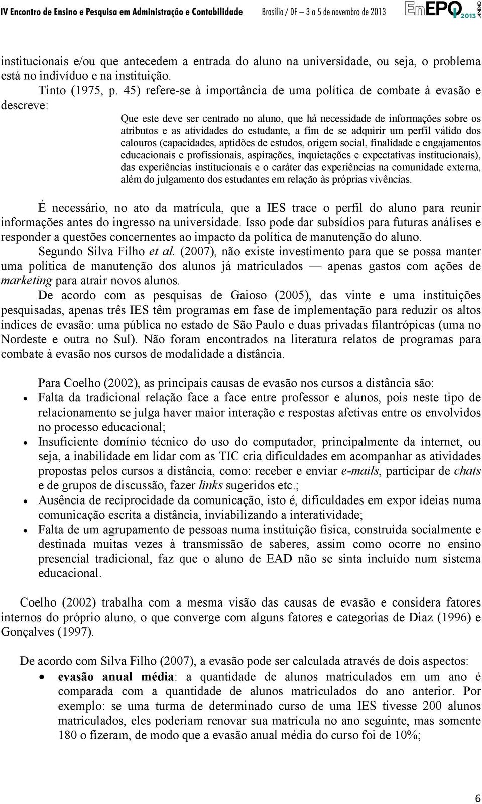 fim de se adquirir um perfil válido dos calouros (capacidades, aptidões de estudos, origem social, finalidade e engajamentos educacionais e profissionais, aspirações, inquietações e expectativas