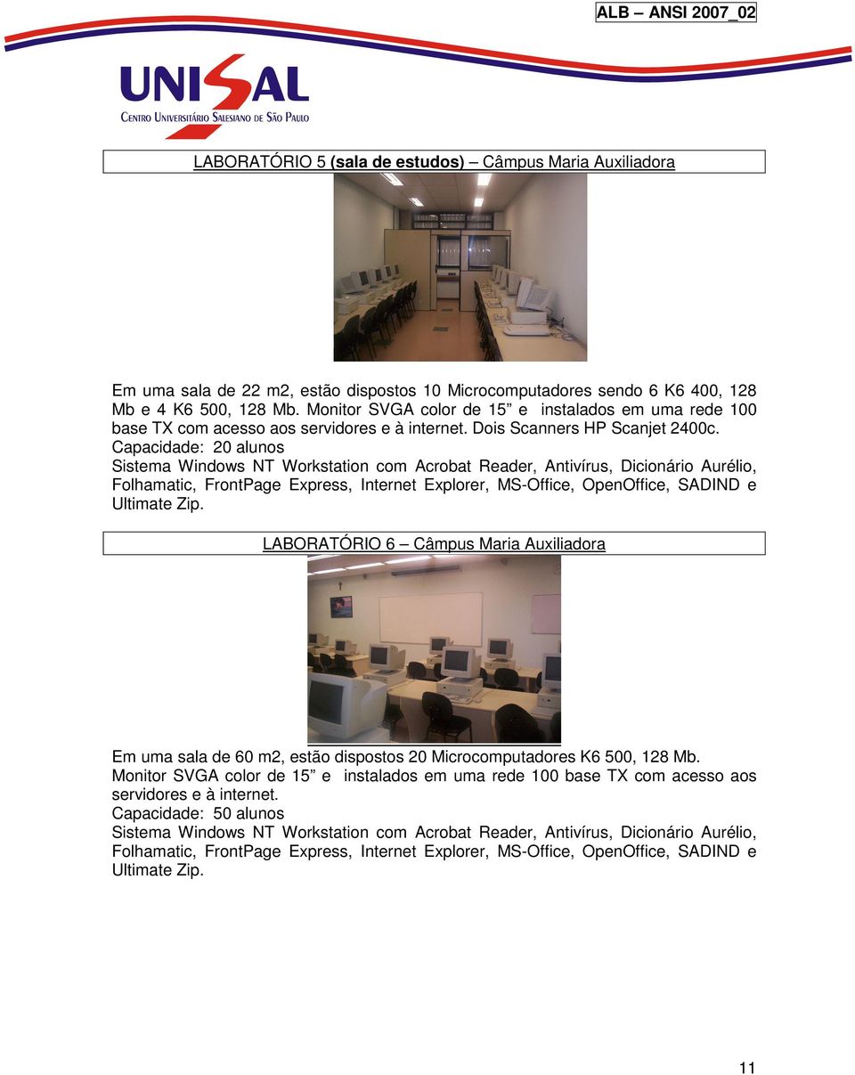 Capacidade: 20 alunos Sistema Windows NT Workstation com Acrobat Reader, Antivírus, Dicionário Aurélio, Folhamatic, FrontPage Express, Internet Explorer, MS-Office, OpenOffice, SADIND e Ultimate Zip.