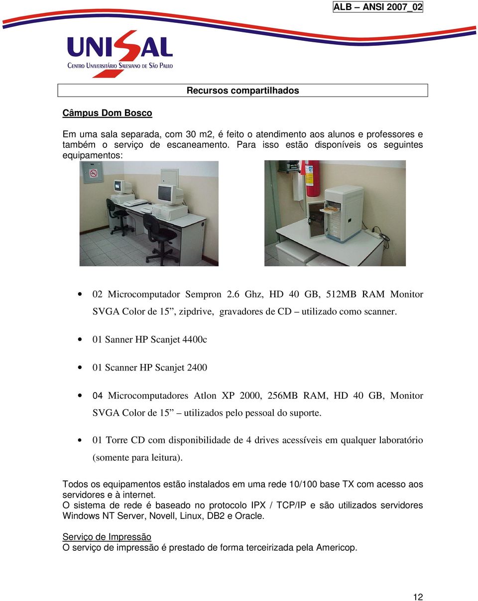 01 Sanner HP Scanjet 4400c 01 Scanner HP Scanjet 2400 04 Microcomputadores Atlon XP 2000, 256MB RAM, HD 40 GB, Monitor SVGA Color de 15 utilizados pelo pessoal do suporte.