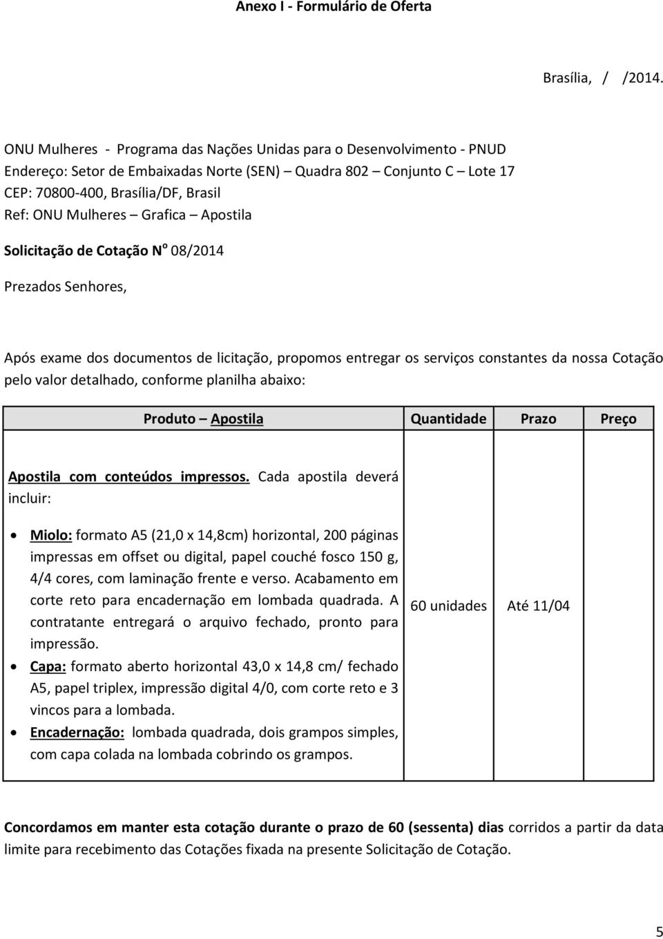 Grafica Apostila Solicitação de Cotação N o 08/2014 Prezados Senhores, Após exame dos documentos de licitação, propomos entregar os serviços constantes da nossa Cotação pelo valor detalhado, conforme