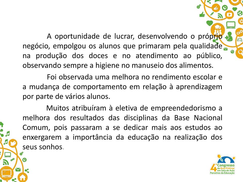 Foi observada uma melhora no rendimento escolar e a mudança de comportamento em relação à aprendizagem por parte de vários alunos.