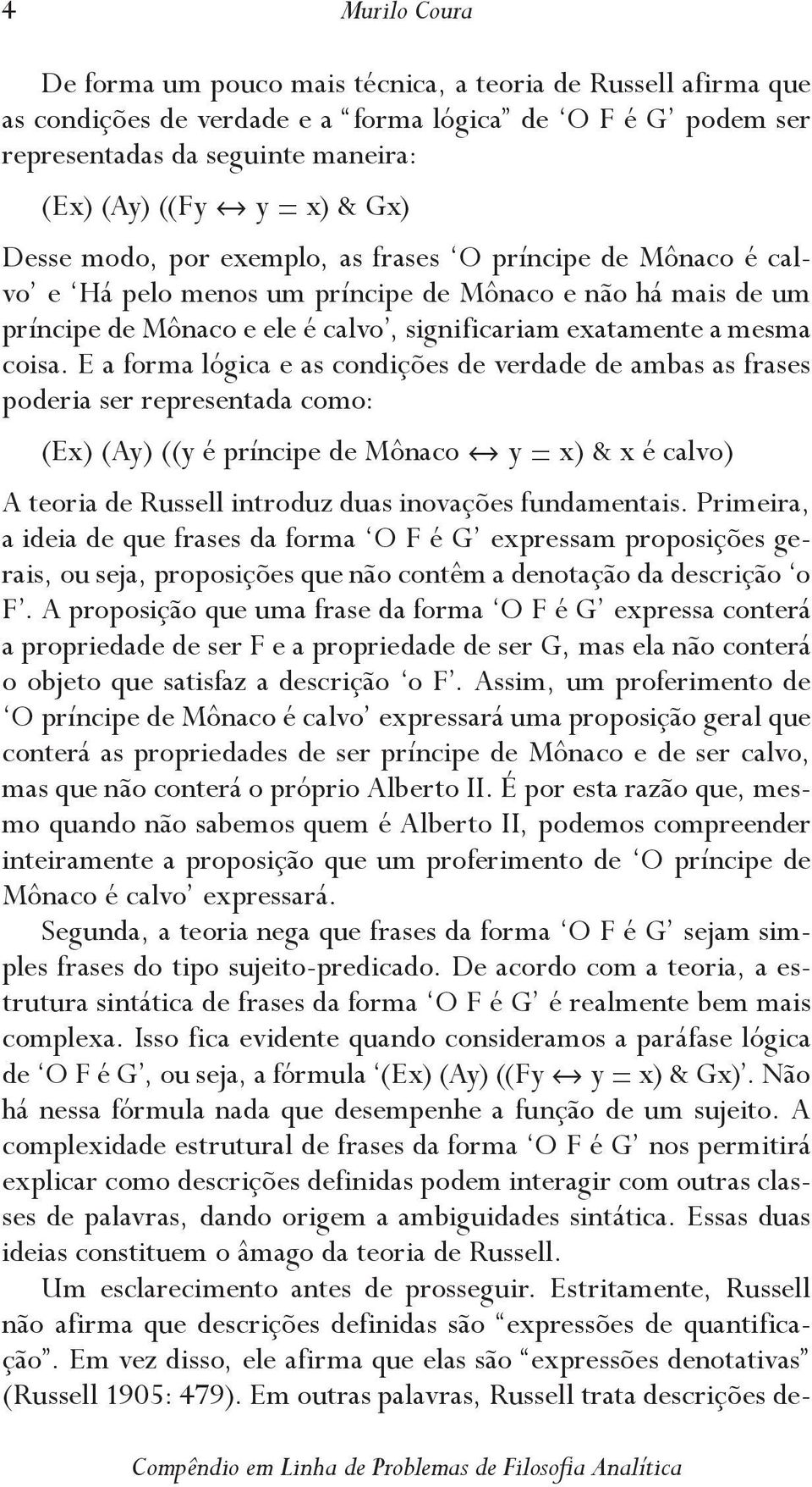 E a forma lógica e as condições de verdade de ambas as frases poderia ser representada como: (Ex) (Ay) ((y é príncipe de Mônaco y = x) & x é calvo) A teoria de Russell introduz duas inovações