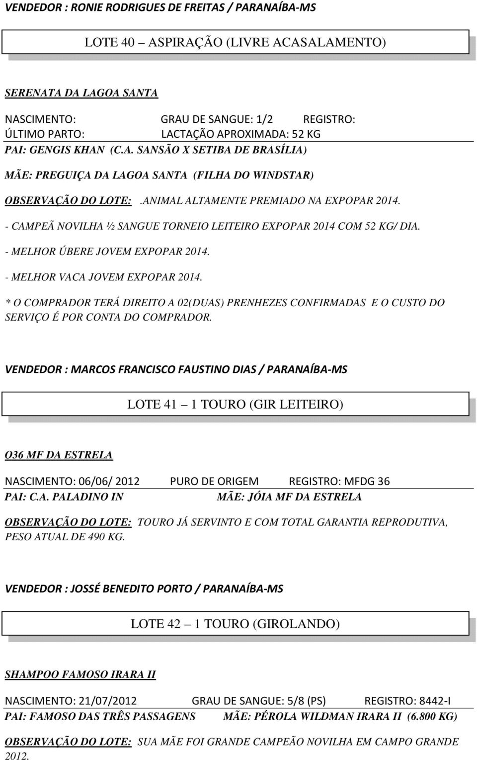 - CAMPEÃ NOVILHA ½ SANGUE TORNEIO LEITEIRO EXPOPAR 2014 COM 52 KG/ DIA. - MELHOR ÚBERE JOVEM EXPOPAR 2014. - MELHOR VACA JOVEM EXPOPAR 2014.