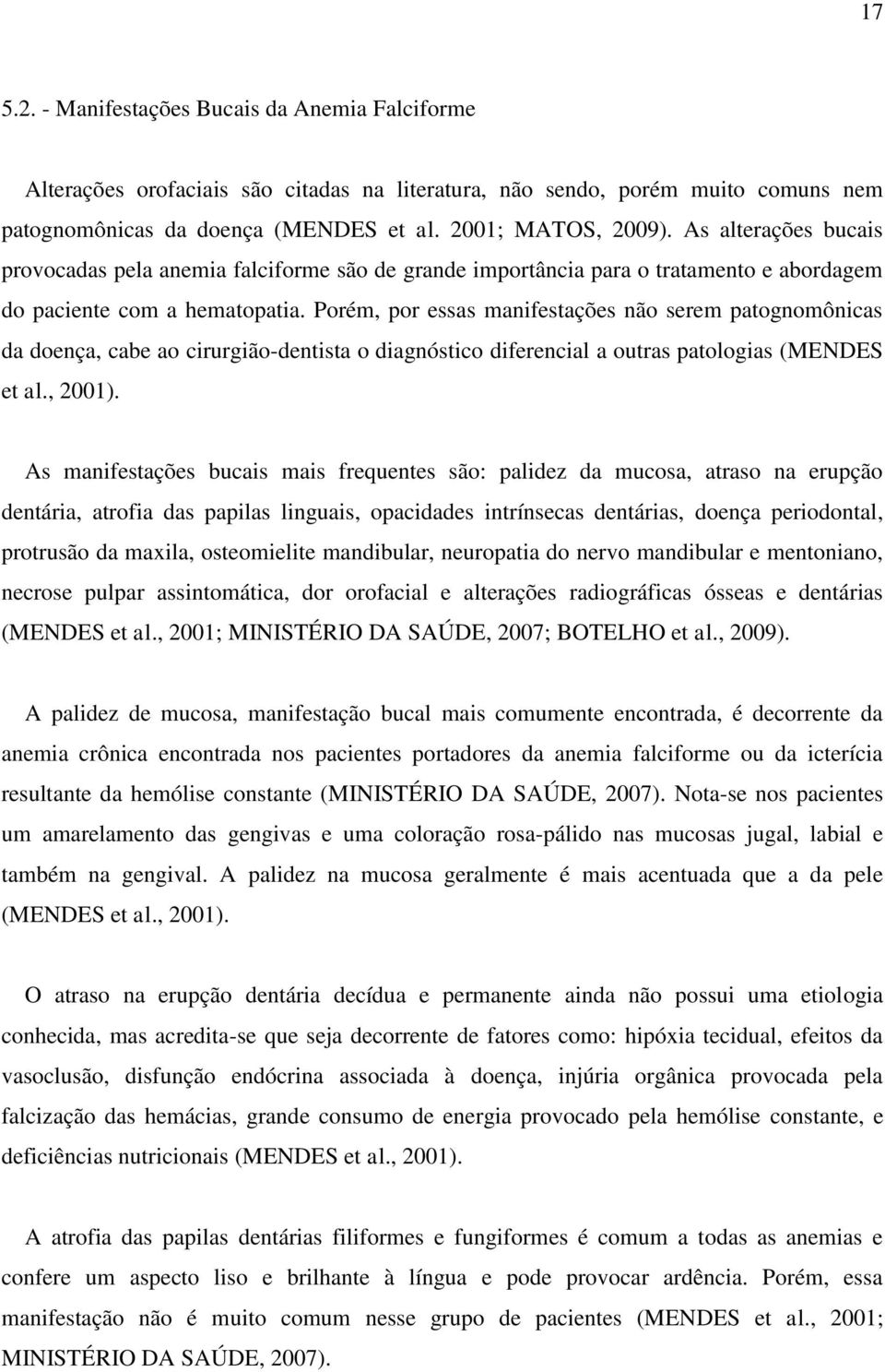 Porém, por essas manifestações não serem patognomônicas da doença, cabe ao cirurgião-dentista o diagnóstico diferencial a outras patologias (MENDES et al., 2001).