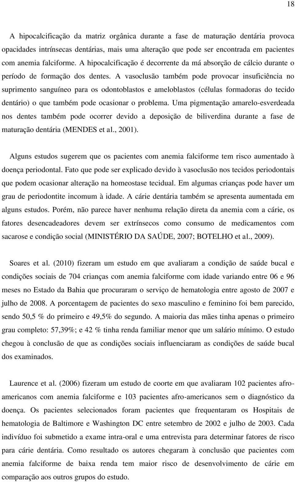 A vasoclusão também pode provocar insuficiência no suprimento sanguíneo para os odontoblastos e ameloblastos (células formadoras do tecido dentário) o que também pode ocasionar o problema.