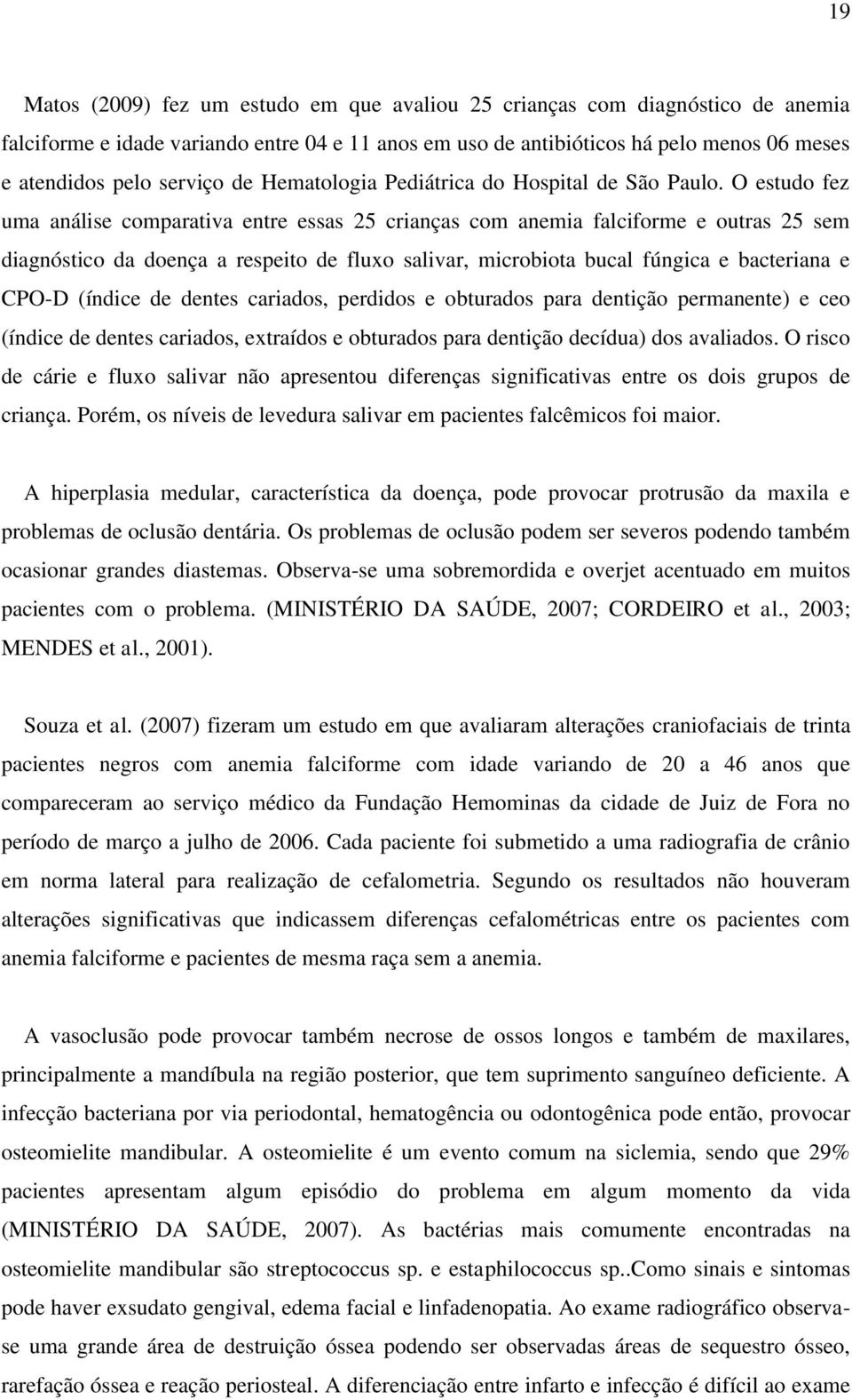 O estudo fez uma análise comparativa entre essas 25 crianças com anemia falciforme e outras 25 sem diagnóstico da doença a respeito de fluxo salivar, microbiota bucal fúngica e bacteriana e CPO-D