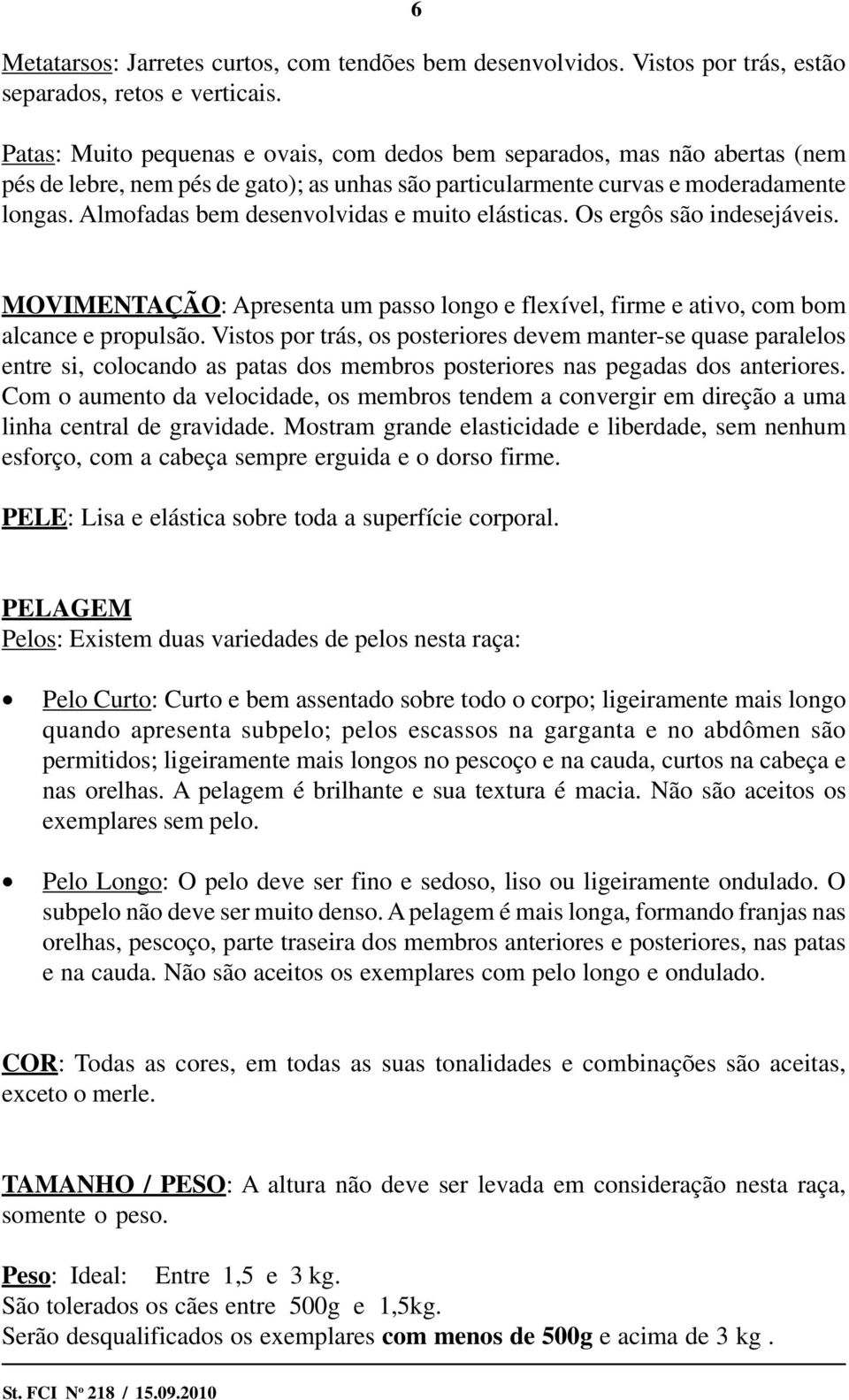 Almofadas bem desenvolvidas e muito elásticas. Os ergôs são indesejáveis. MOVIMENTAÇÃO: Apresenta um passo longo e flexível, firme e ativo, com bom alcance e propulsão.