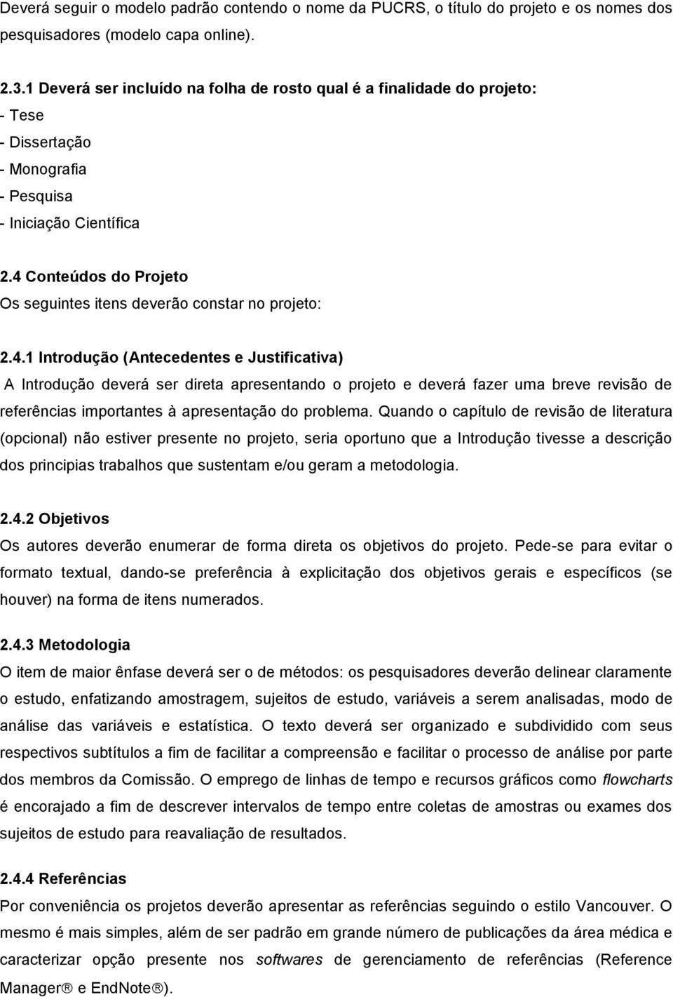 4 Conteúdos do Projeto Os seguintes itens deverão constar no projeto: 2.4.1 Introdução (Antecedentes e Justificativa) A Introdução deverá ser direta apresentando o projeto e deverá fazer uma breve revisão de referências importantes à apresentação do problema.