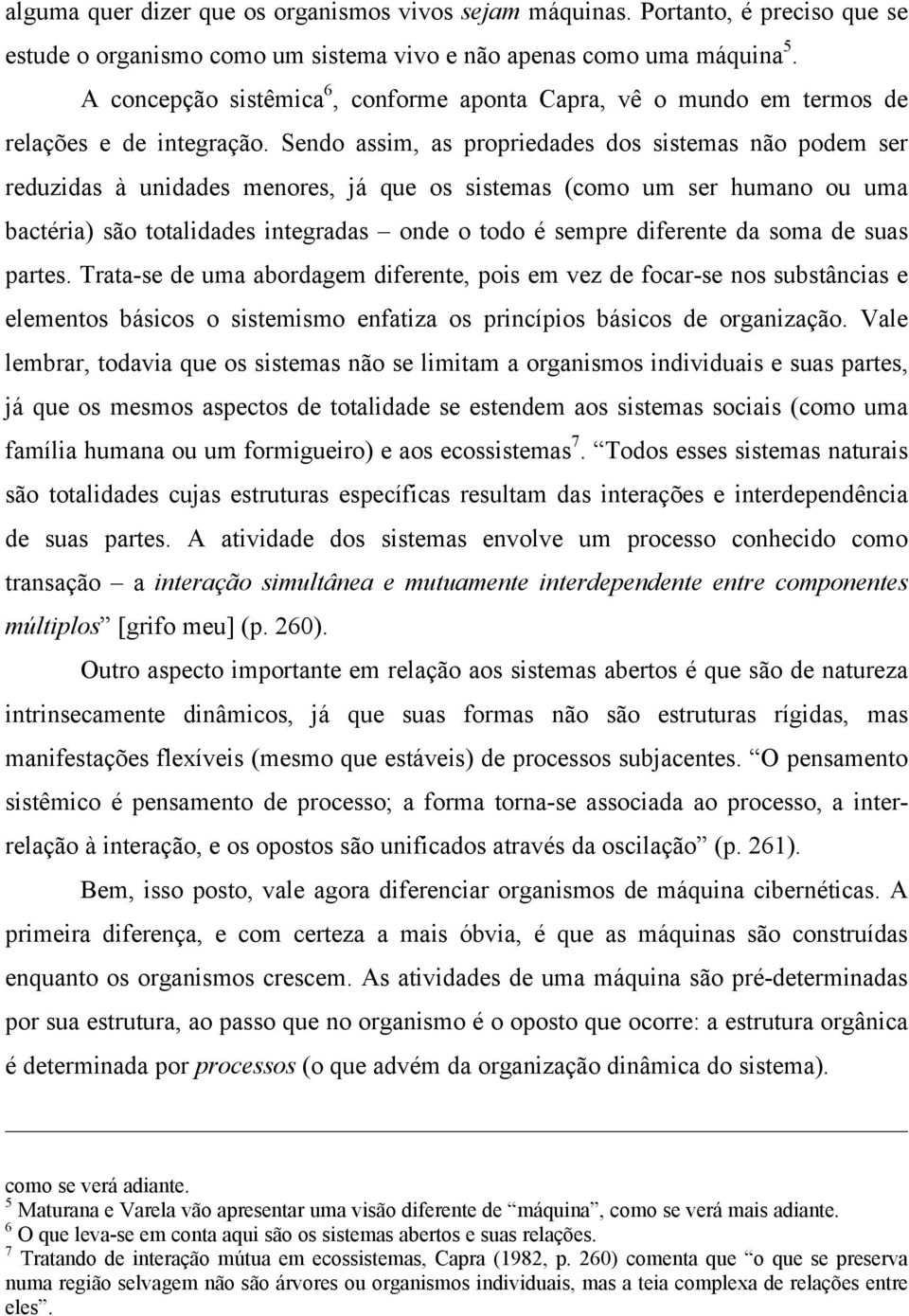 Sendo assim, as propriedades dos sistemas não podem ser reduzidas à unidades menores, já que os sistemas (como um ser humano ou uma bactéria) são totalidades integradas onde o todo é sempre diferente