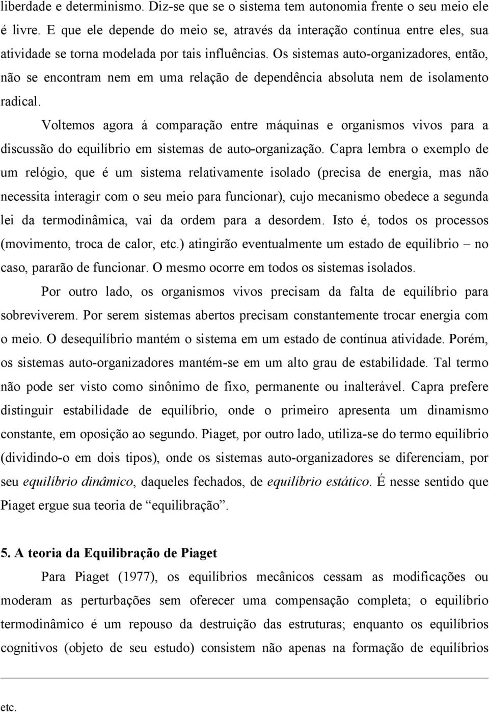 Os sistemas auto-organizadores, então, não se encontram nem em uma relação de dependência absoluta nem de isolamento radical.