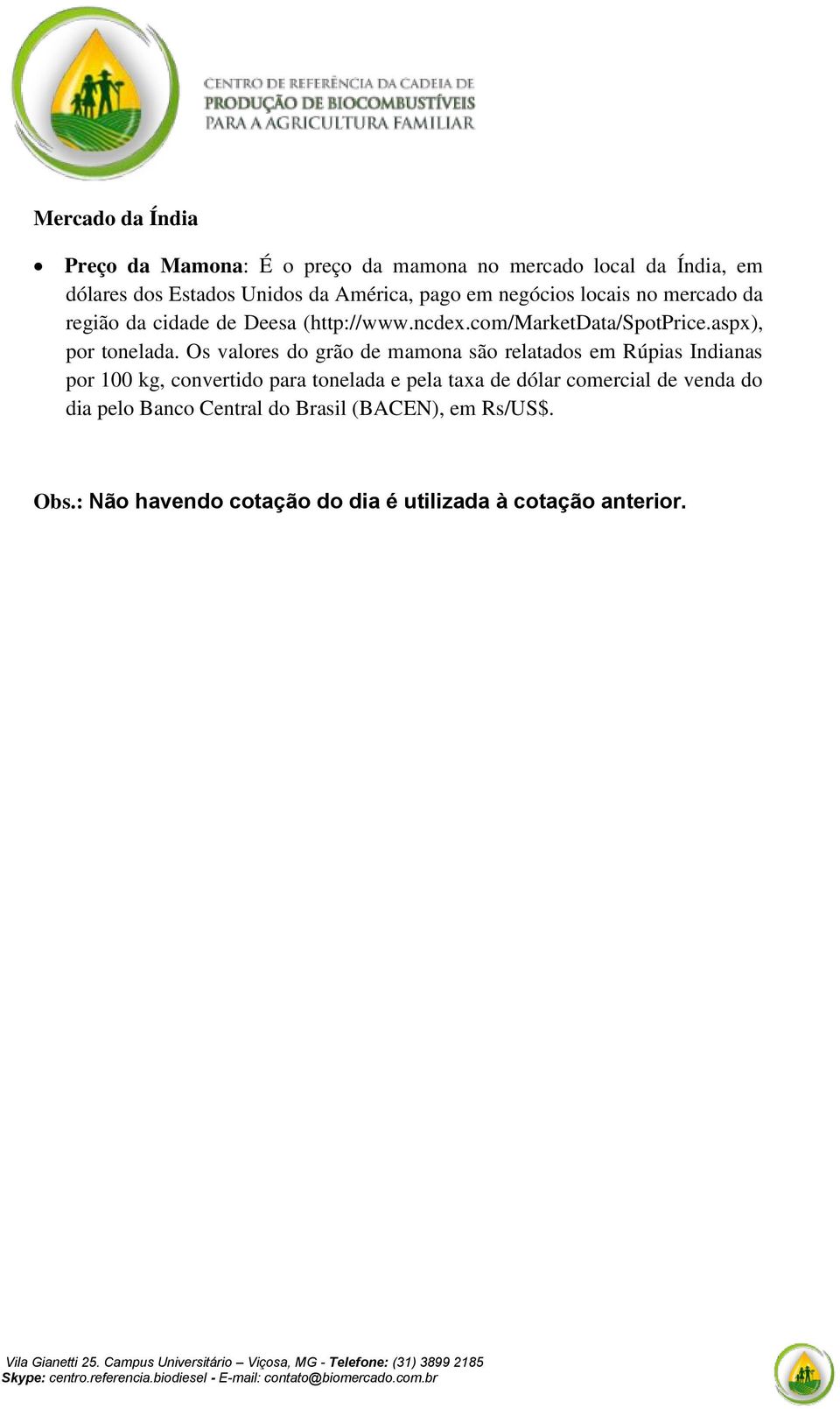 Os valores do grão de mamona são relatados em Rúpias Indianas por 100 kg, convertido para tonelada e pela taxa de dólar