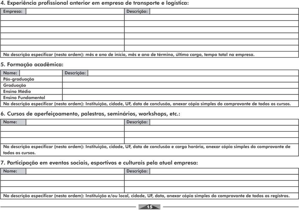 Formação acadêmica: Nome: Descrição: Pós-graduação Graduação Ensino Médio Ensino Fundamental Na descrição especificar (nesta ordem): Instituição, cidade, UF, data de conclusão, anexar cópia simples