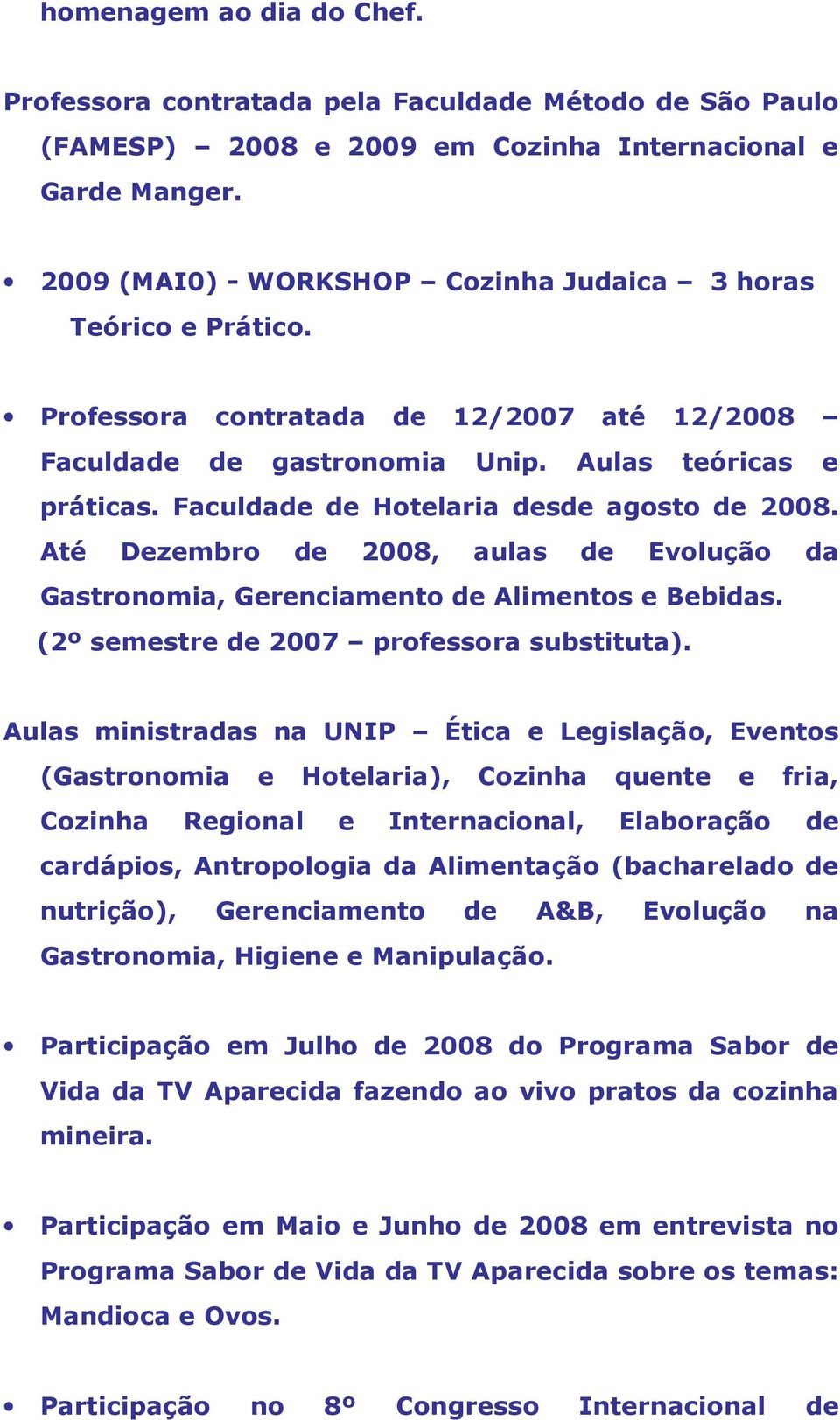 Faculdade de Hotelaria desde agosto de 2008. Até Dezembro de 2008, aulas de Evolução da Gastronomia, Gerenciamento de Alimentos e Bebidas. (2º semestre de 2007 professora substituta).