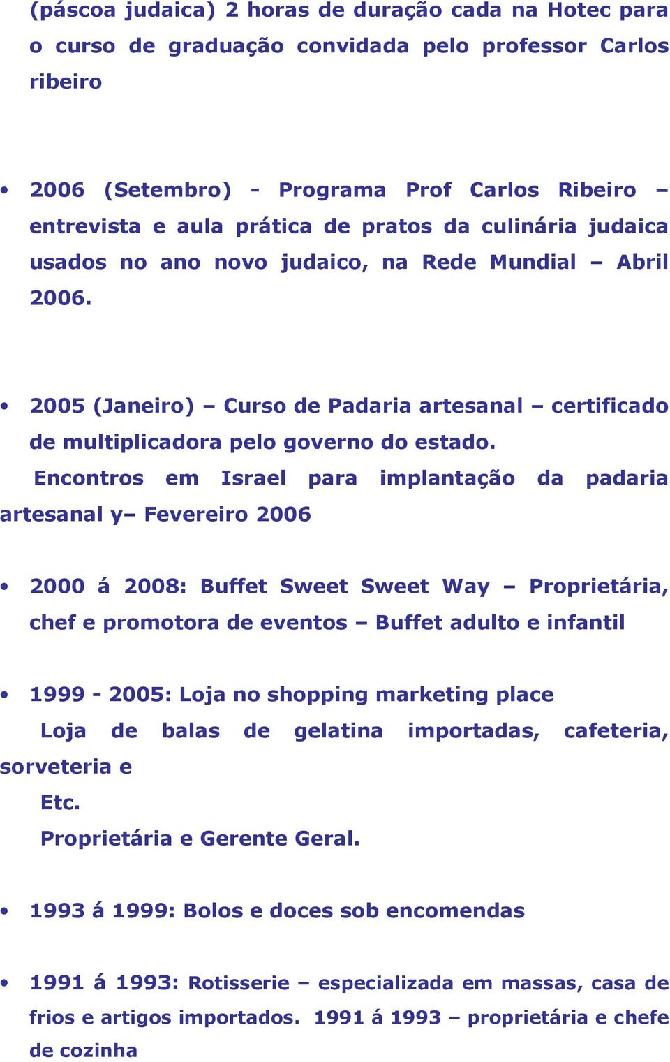 Encontros em Israel para implantação da padaria artesanal y Fevereiro 2006 2000 á 2008: Buffet Sweet Sweet Way Proprietária, chef e promotora de eventos Buffet adulto e infantil 1999-2005: Loja no