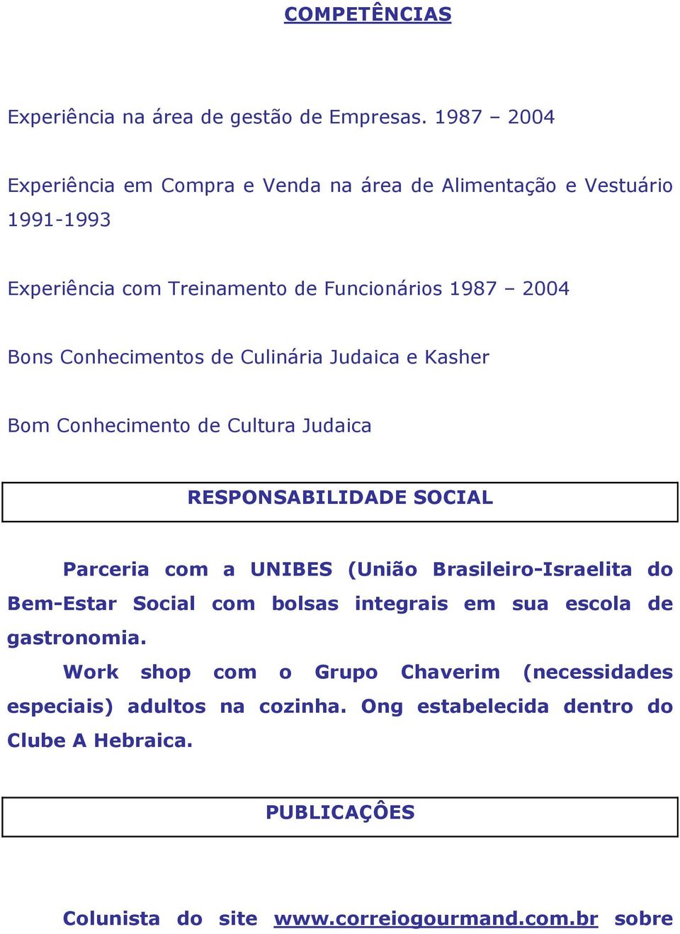 Conhecimentos de Culinária Judaica e Kasher Bom Conhecimento de Cultura Judaica RESPONSABILIDADE SOCIAL Parceria com a UNIBES (União