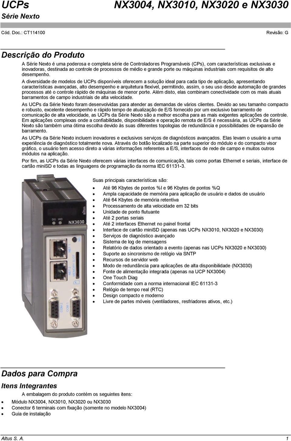 A diversidade de modelos de UCPs disponíveis oferecem a solução ideal para cada tipo de aplicação, apresentando características avançadas, alto desempenho e arquitetura flexível, permitindo, assim, o