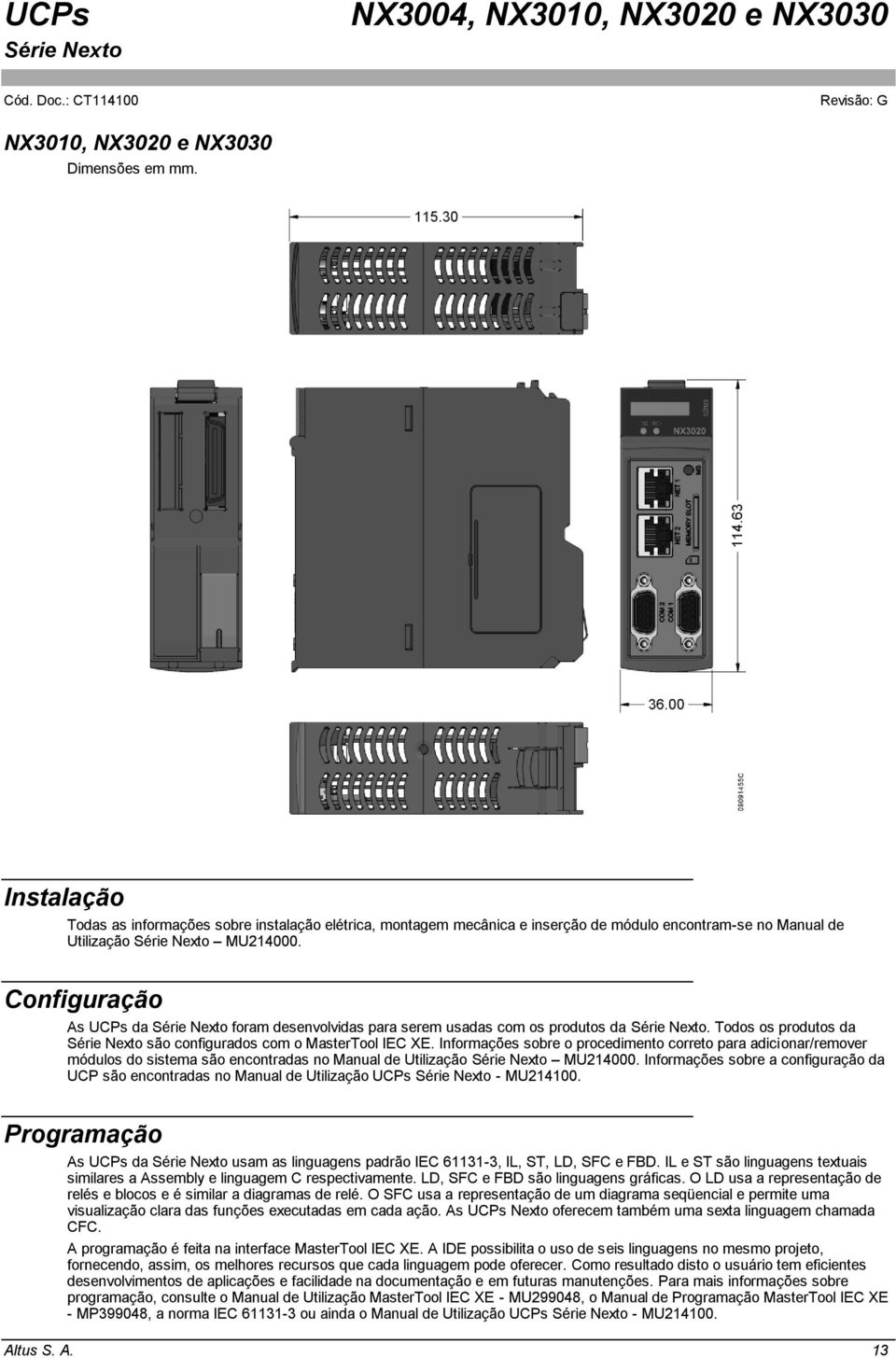 Informações sobre o procedimento correto para adicionar/remover módulos do sistema são encontradas no Manual de Utilização MU214000.