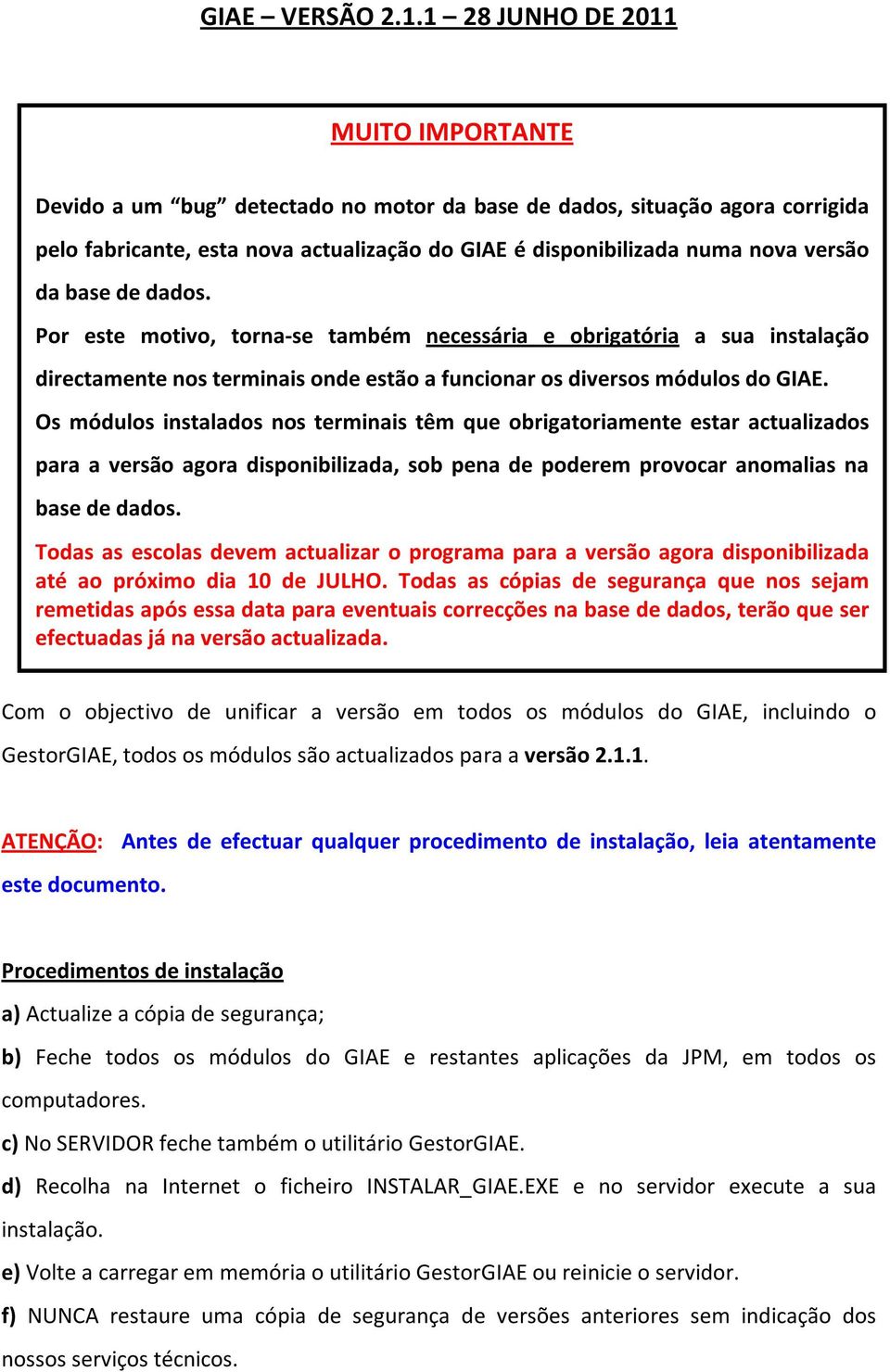 base de dados. Por este motivo, torna-se também necessária e obrigatória a sua instalação directamente nos terminais onde estão a funcionar os diversos módulos do GIAE.