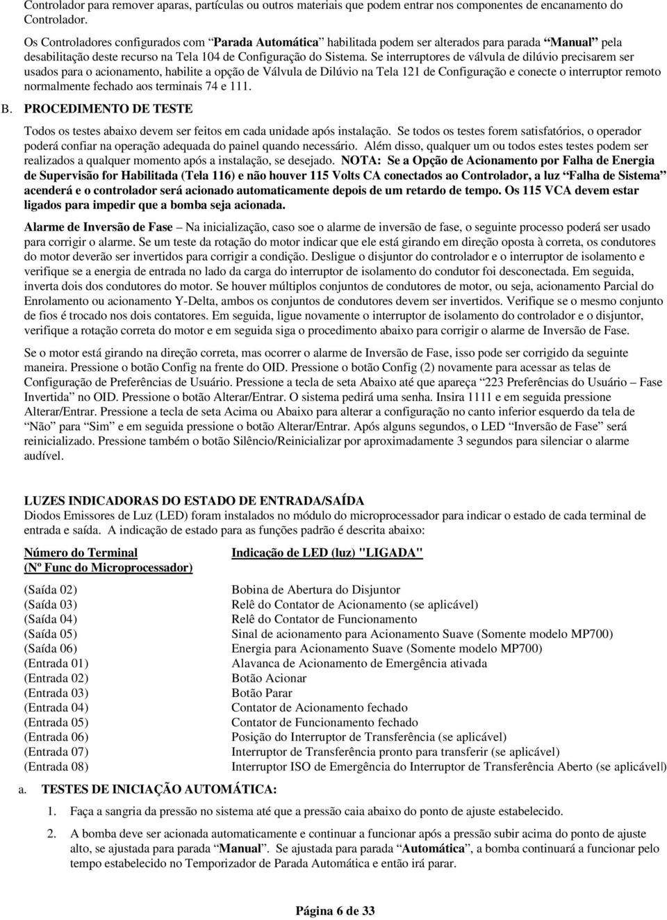 Se interruptores de válvula de dilúvio precisarem ser usados para o acionamento, habilite a opção de Válvula de Dilúvio na Tela 121 de Configuração e conecte o interruptor remoto normalmente fechado