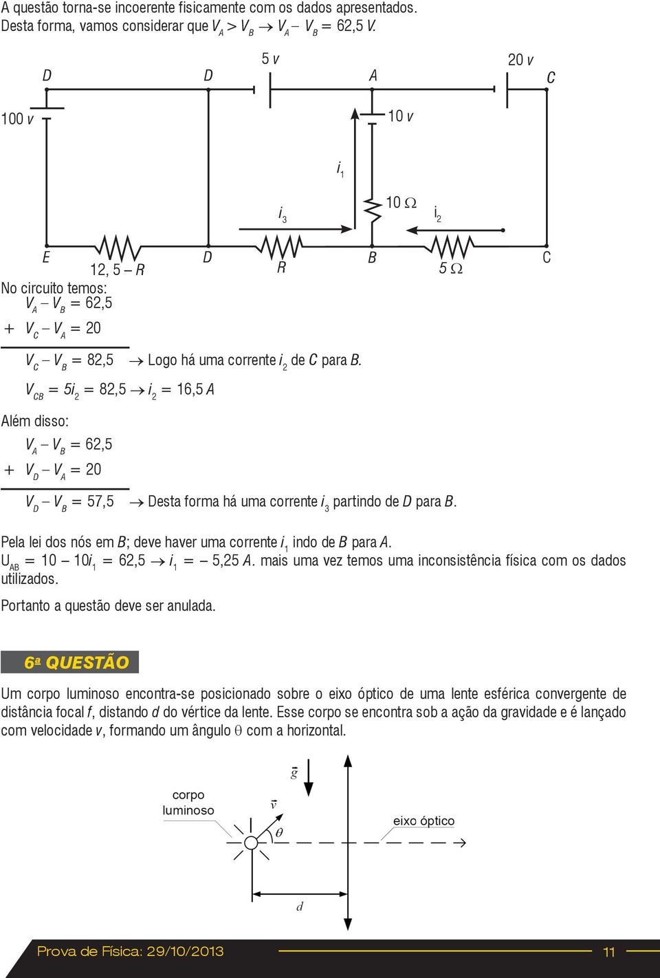 V CB 5i 8,5 i 16,5 A Além disso: + V A V B 6,5 V D V A 0 V D V B 57,5 Desta forma há uma corrente i partindo de D para B. Pela lei dos nós em B; deve haver uma corrente i 1 indo de B para A.