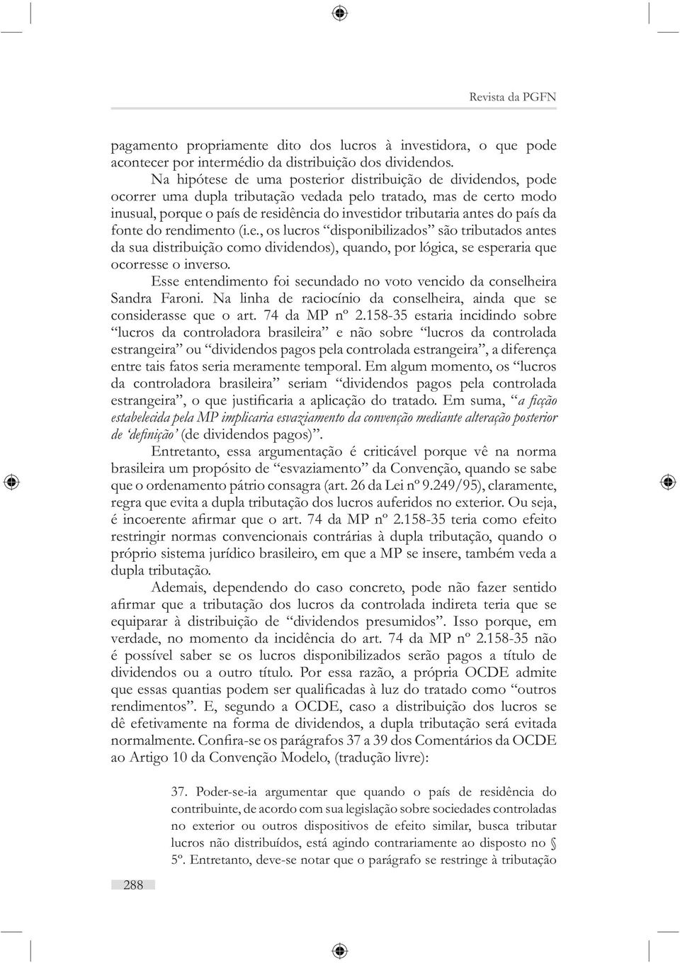 do país da fonte do rendimento (i.e., os lucros disponibilizados são tributados antes da sua distribuição como dividendos), quando, por lógica, se esperaria que ocorresse o inverso.