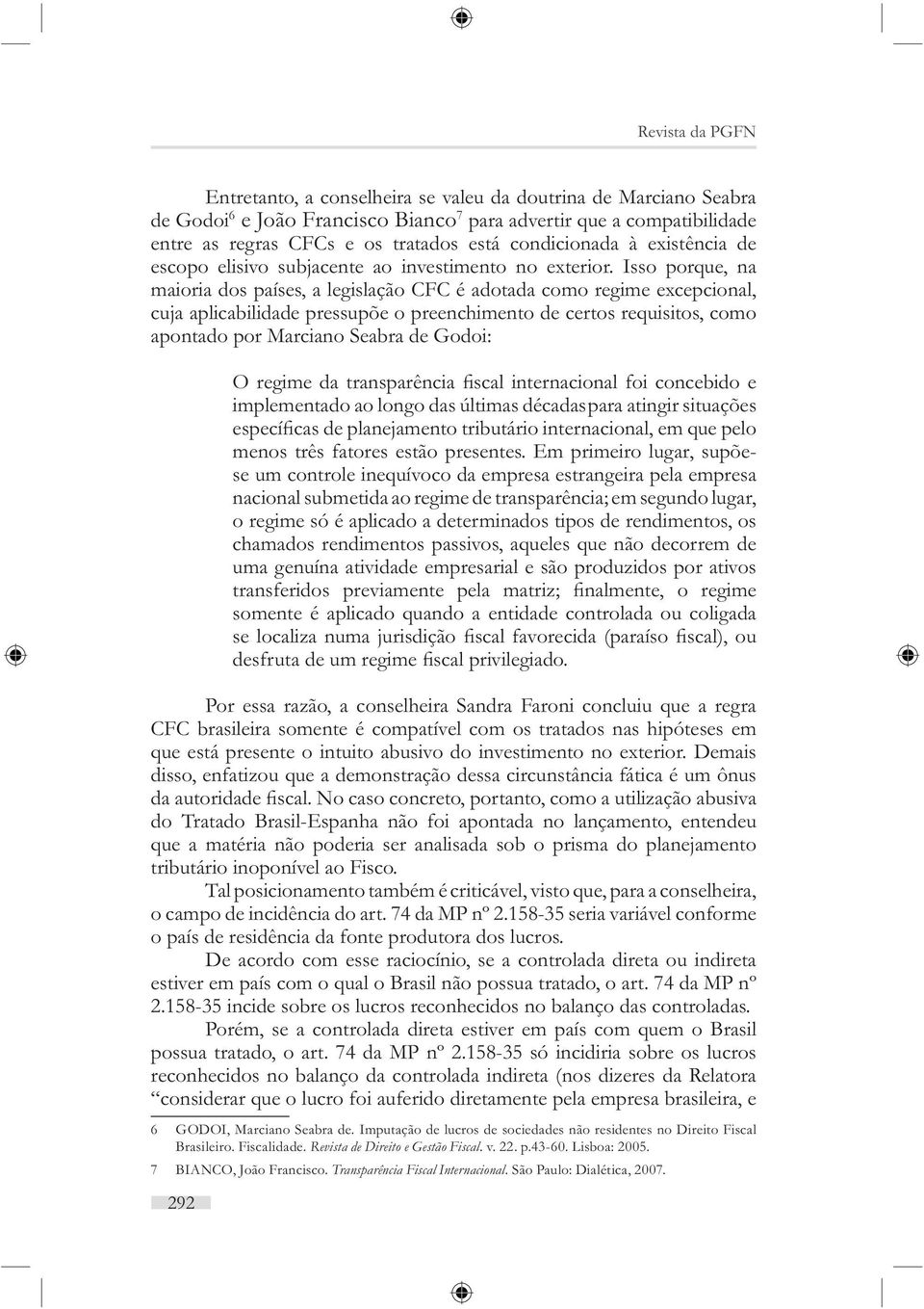 Isso porque, na maioria dos países, a legislação CFC é adotada como regime excepcional, cuja aplicabilidade pressupõe o preenchimento de certos requisitos, como apontado por Marciano Seabra de Godoi: