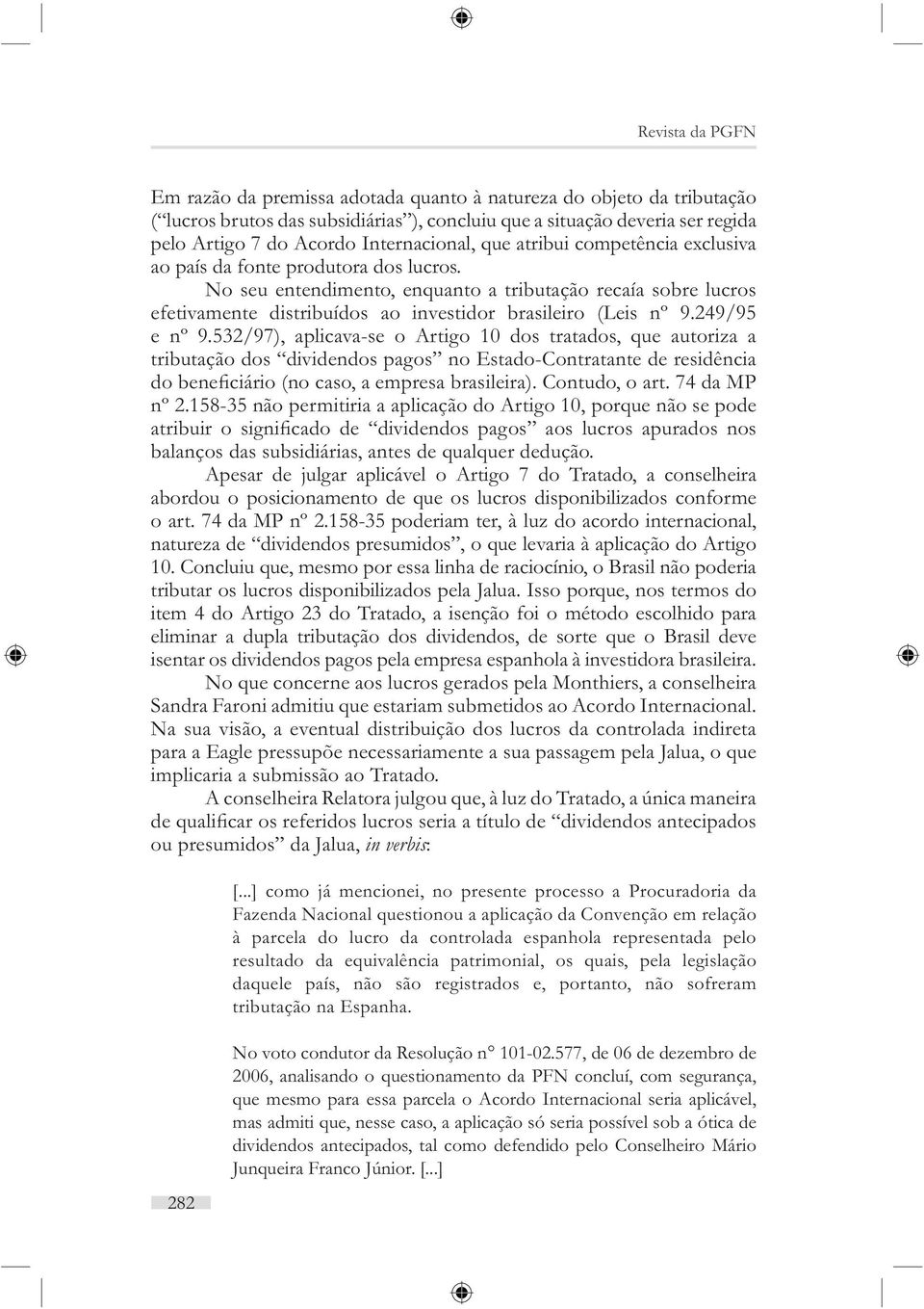 No seu entendimento, enquanto a tributação recaía sobre lucros efetivamente distribuídos ao investidor brasileiro (Leis nº 9.249/95 e nº 9.