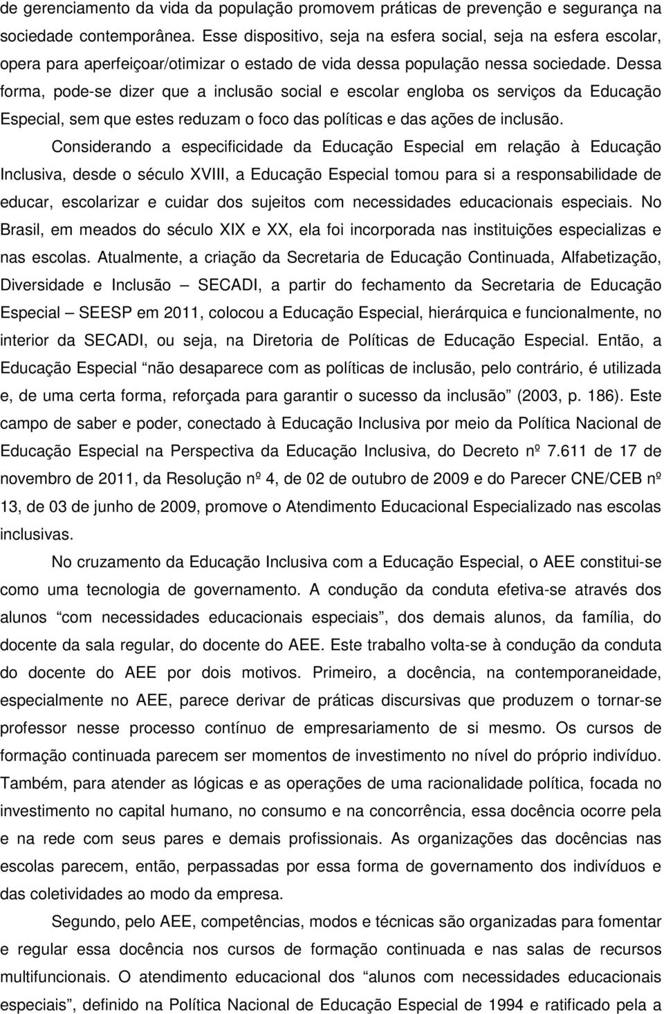 Dessa forma, pode-se dizer que a inclusão social e escolar engloba os serviços da Educação Especial, sem que estes reduzam o foco das políticas e das ações de inclusão.