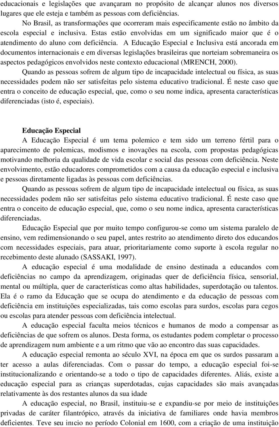 Estas estão envolvidas em um significado maior que é o atendimento do aluno com deficiência.