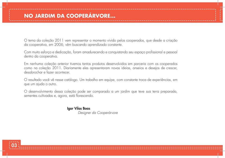 Em nenhuma coleção anterior tivemos tantos produtos desenvolvidos em parceria com os cooperados como na coleção 2011.