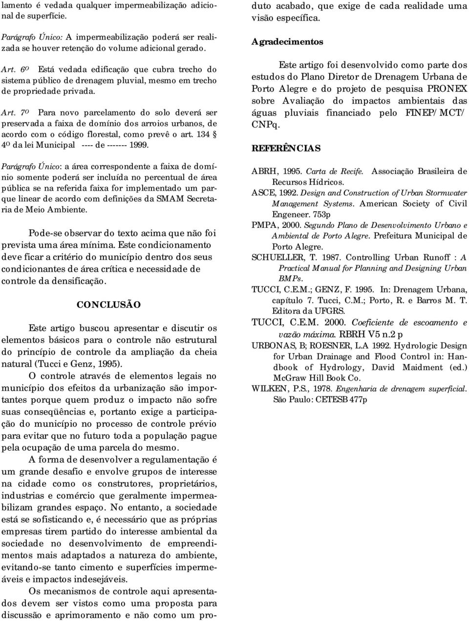 7 O Para novo parcelamento do solo deverá ser preservada a faixa de domínio dos arroios urbanos, de acordo com o código florestal, como prevê o art. 134 4 O da lei Municipal ---- de ------- 1999.