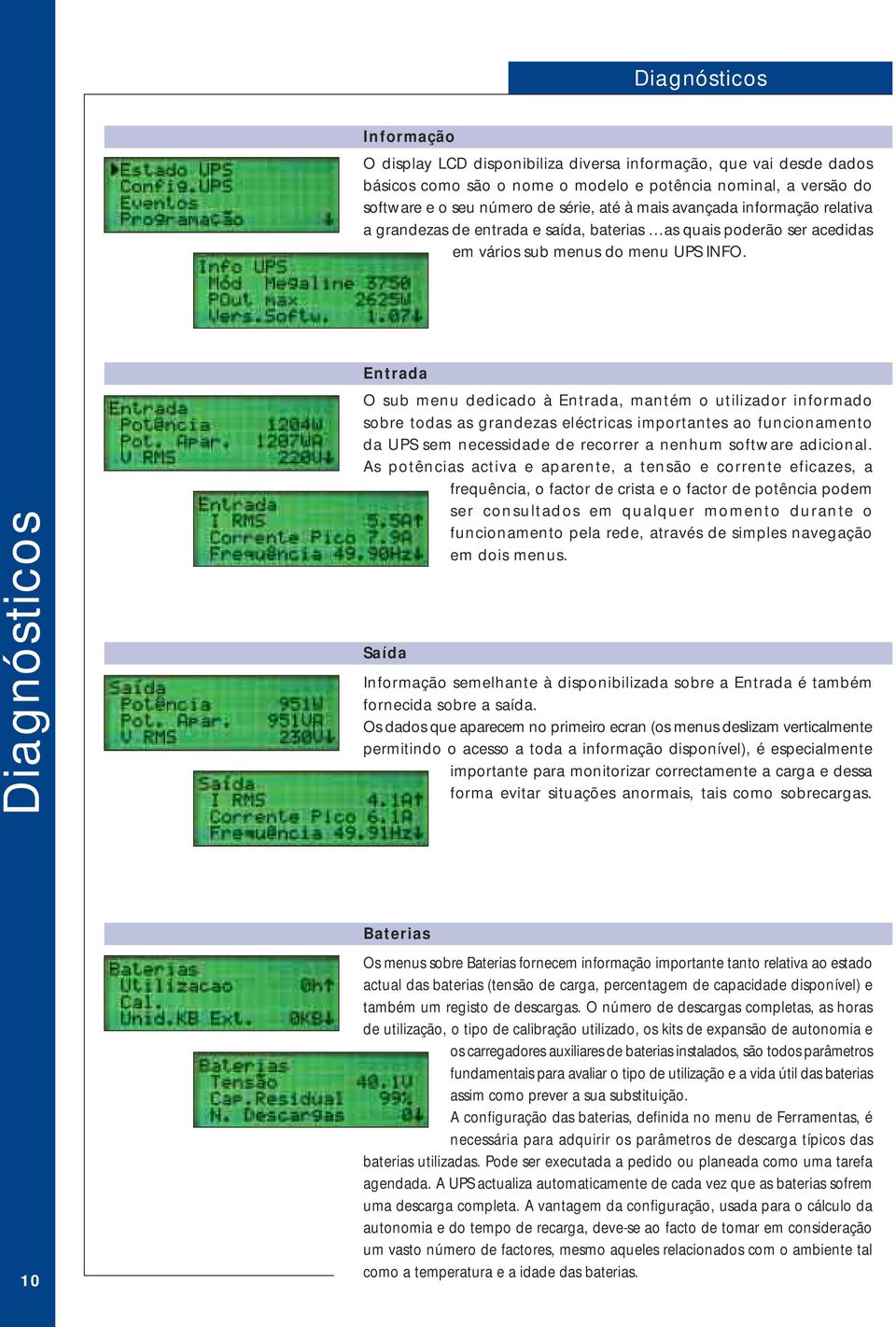 Diagnósticos Entrada O sub menu dedicado à Entrada, mantém o utilizador informado sobre todas as grandezas eléctricas importantes ao funcionamento da UPS sem necessidade de recorrer a nenhum software