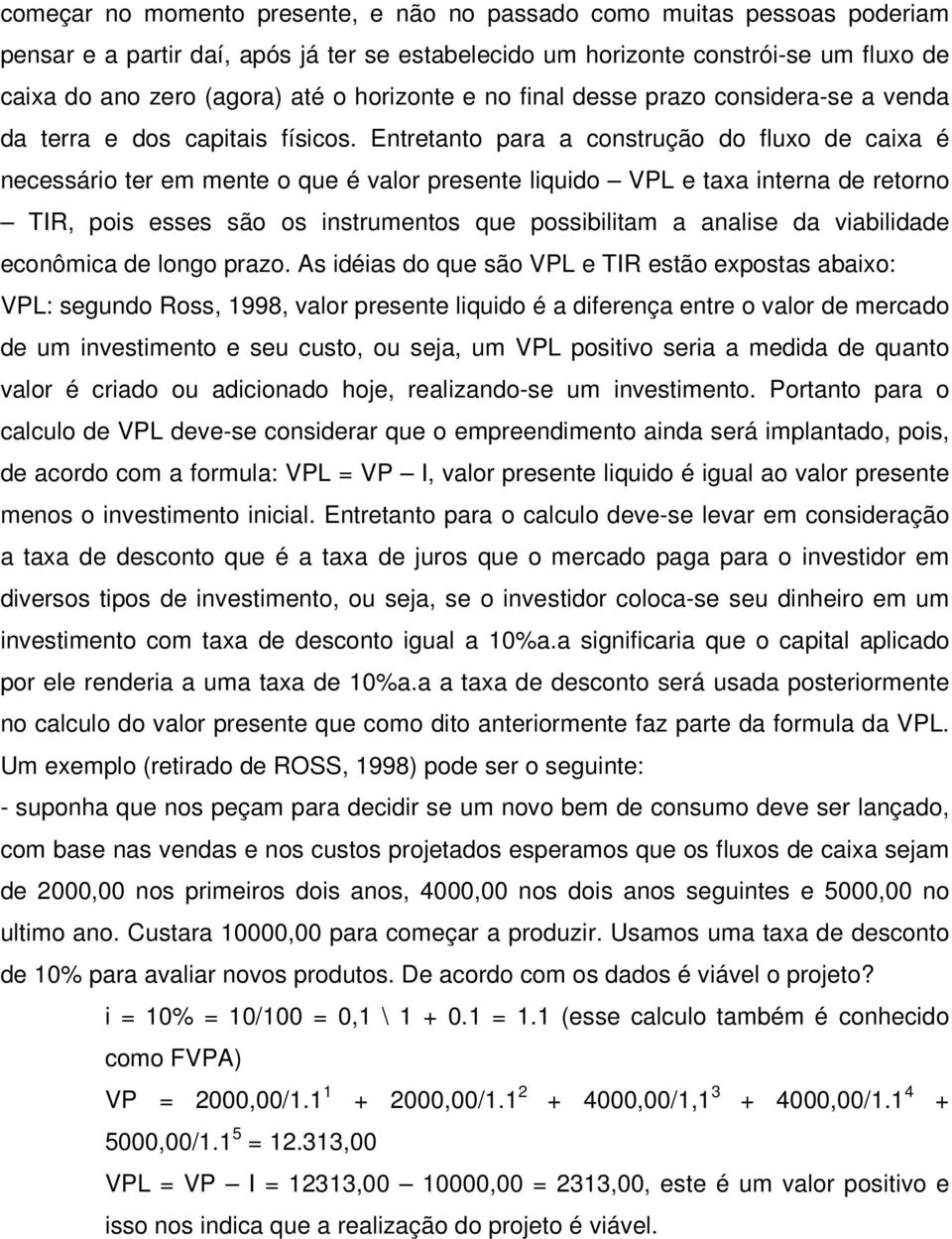 Entretanto para a construção do fluxo de caixa é necessário ter em mente o que é valor presente liquido VPL e taxa interna de retorno TIR, pois esses são os instrumentos que possibilitam a analise da