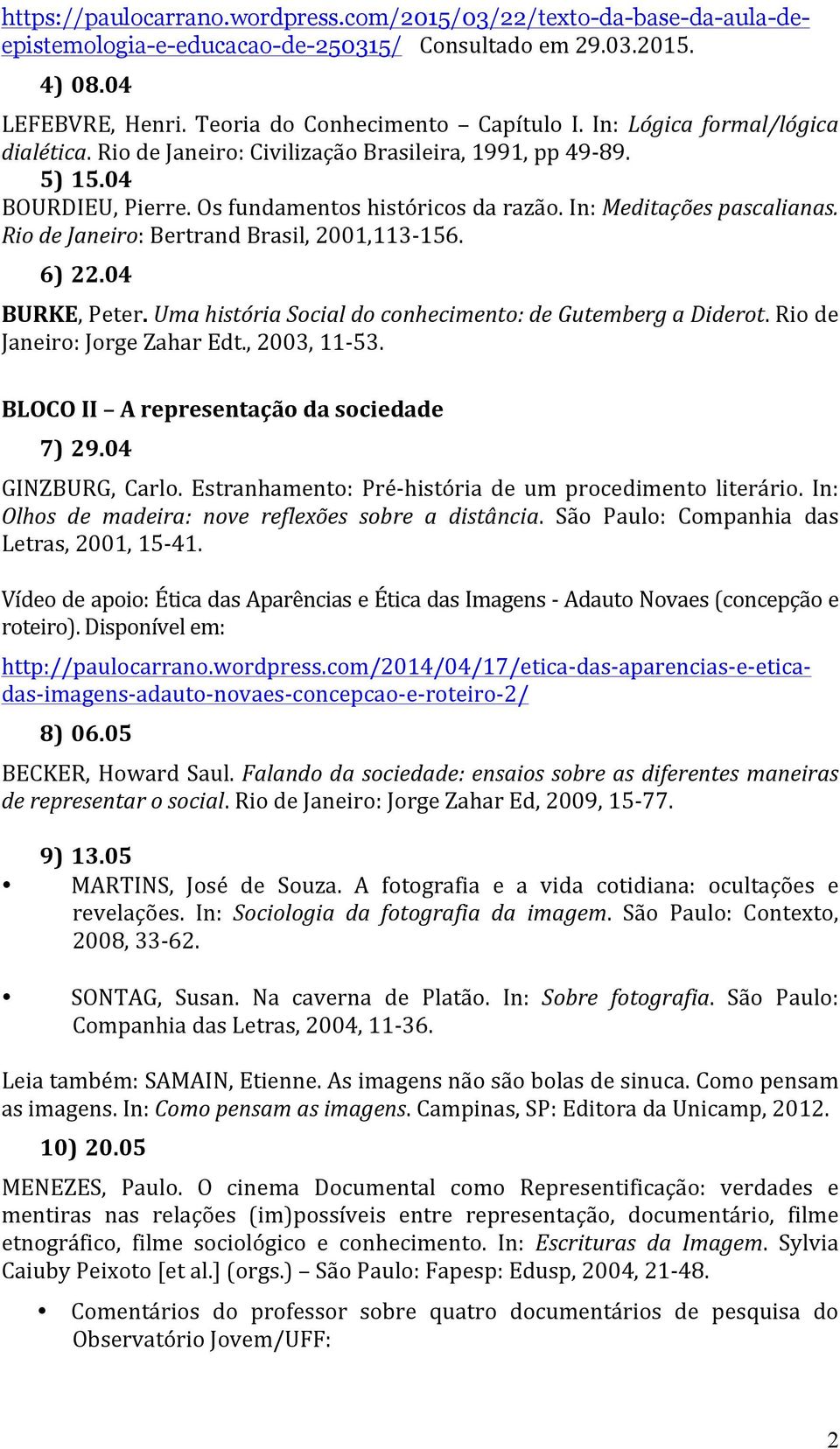 Rio de Janeiro: Bertrand Brasil, 2001,113-156. 6) 22.04 BURKE, Peter. Uma história Social do conhecimento: de Gutemberg a Diderot. Rio de Janeiro: Jorge Zahar Edt., 2003, 11-53.