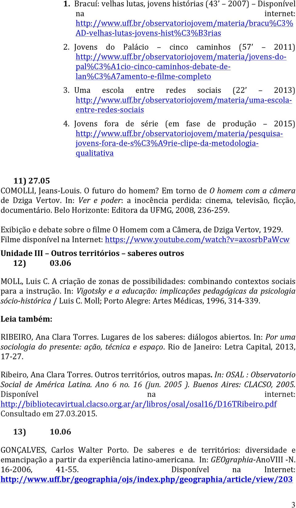 Uma escola entre redes sociais (22 2013) http://www.uff.br/observatoriojovem/materia/uma- escola- entre- redes- sociais 4. Jovens fora de série (em fase de produção 2015) http://www.uff.br/observatoriojovem/materia/pesquisa- jovens- fora- de- s%c3%a9rie- clipe- da- metodologia- qualitativa 11) 27.