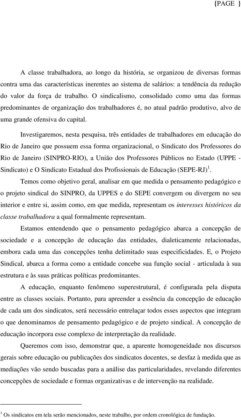 Investigaremos, nesta pesquisa, três entidades de trabalhadores em educação do Rio de Janeiro que possuem essa forma organizacional, o Sindicato dos Professores do Rio de Janeiro (SINPRO-RIO), a