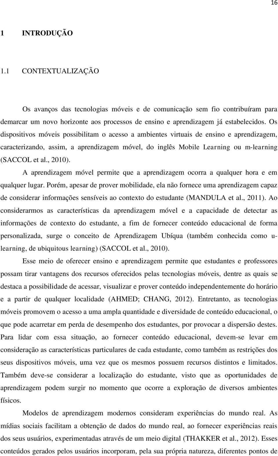 A aprendizagem móvel permite que a aprendizagem ocorra a qualquer hora e em qualquer lugar.