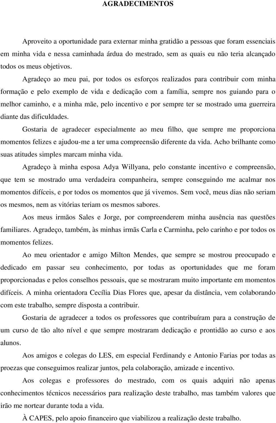 Agradeço ao meu pai, por todos os esforços realizados para contribuir com minha formação e pelo exemplo de vida e dedicação com a família, sempre nos guiando para o melhor caminho, e a minha mãe,