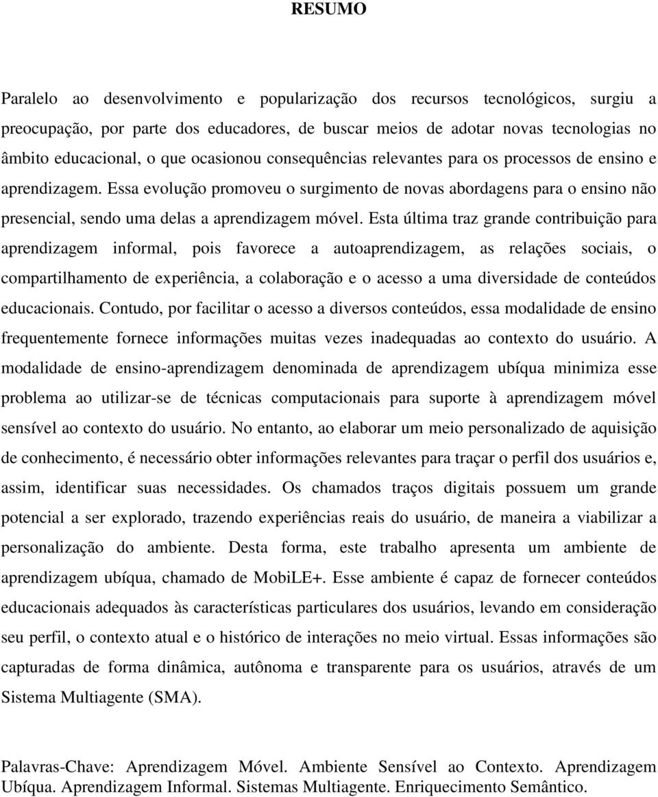 Essa evolução promoveu o surgimento de novas abordagens para o ensino não presencial, sendo uma delas a aprendizagem móvel.