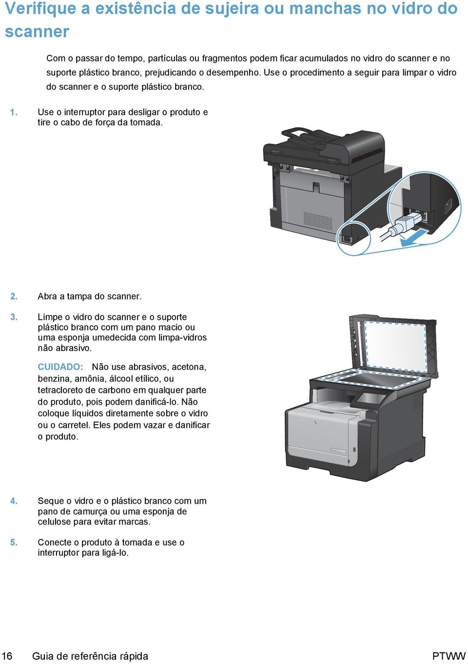 Abra a tampa do scanner. 3. Limpe o vidro do scanner e o suporte plástico branco com um pano macio ou uma esponja umedecida com limpa-vidros não abrasivo.