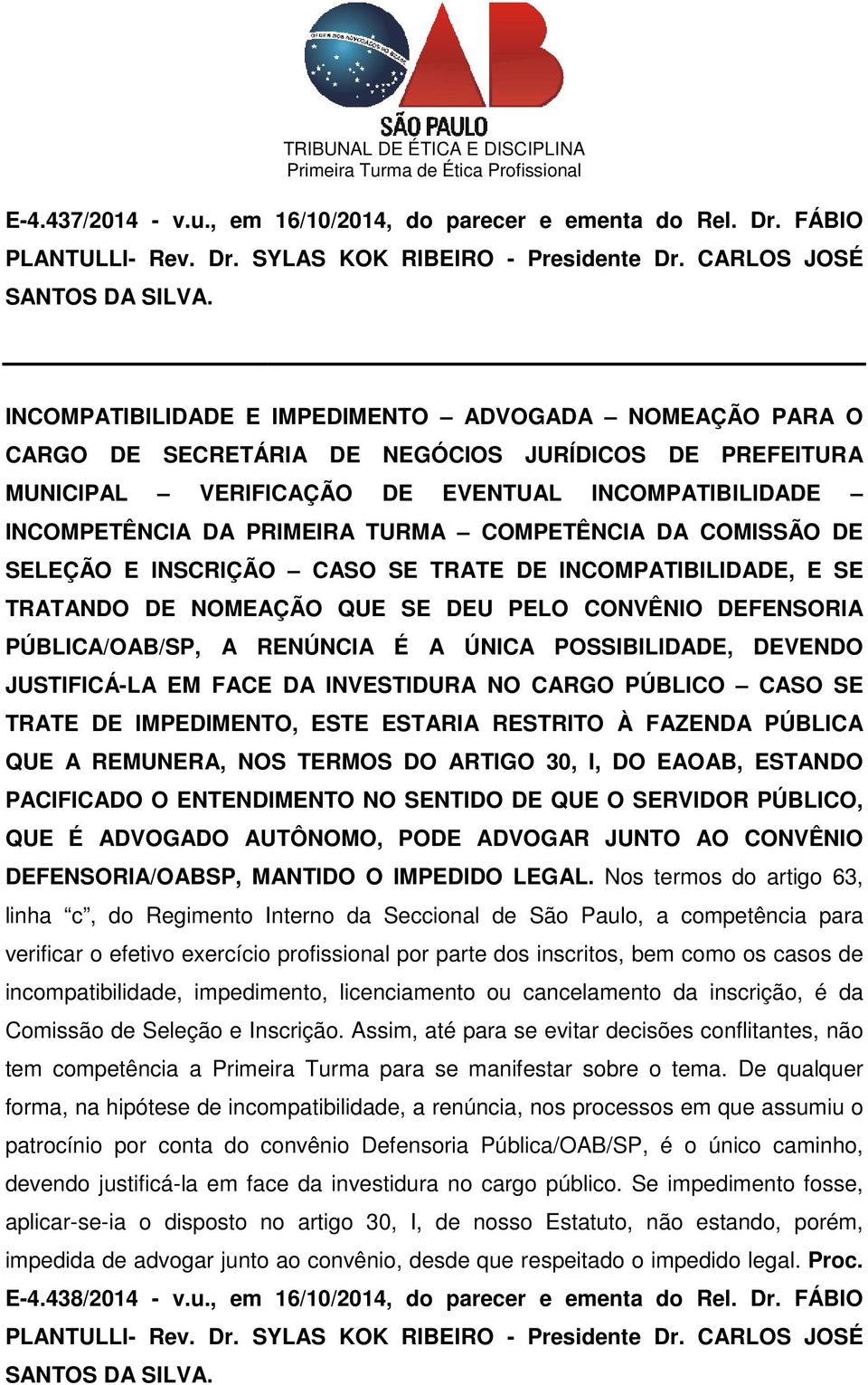 COMISSÃO DE SELEÇÃO E INSCRIÇÃO CASO SE TRATE DE INCOMPATIBILIDADE, E SE TRATANDO DE NOMEAÇÃO QUE SE DEU PELO CONVÊNIO DEFENSORIA PÚBLICA/OAB/SP, A RENÚNCIA É A ÚNICA POSSIBILIDADE, DEVENDO