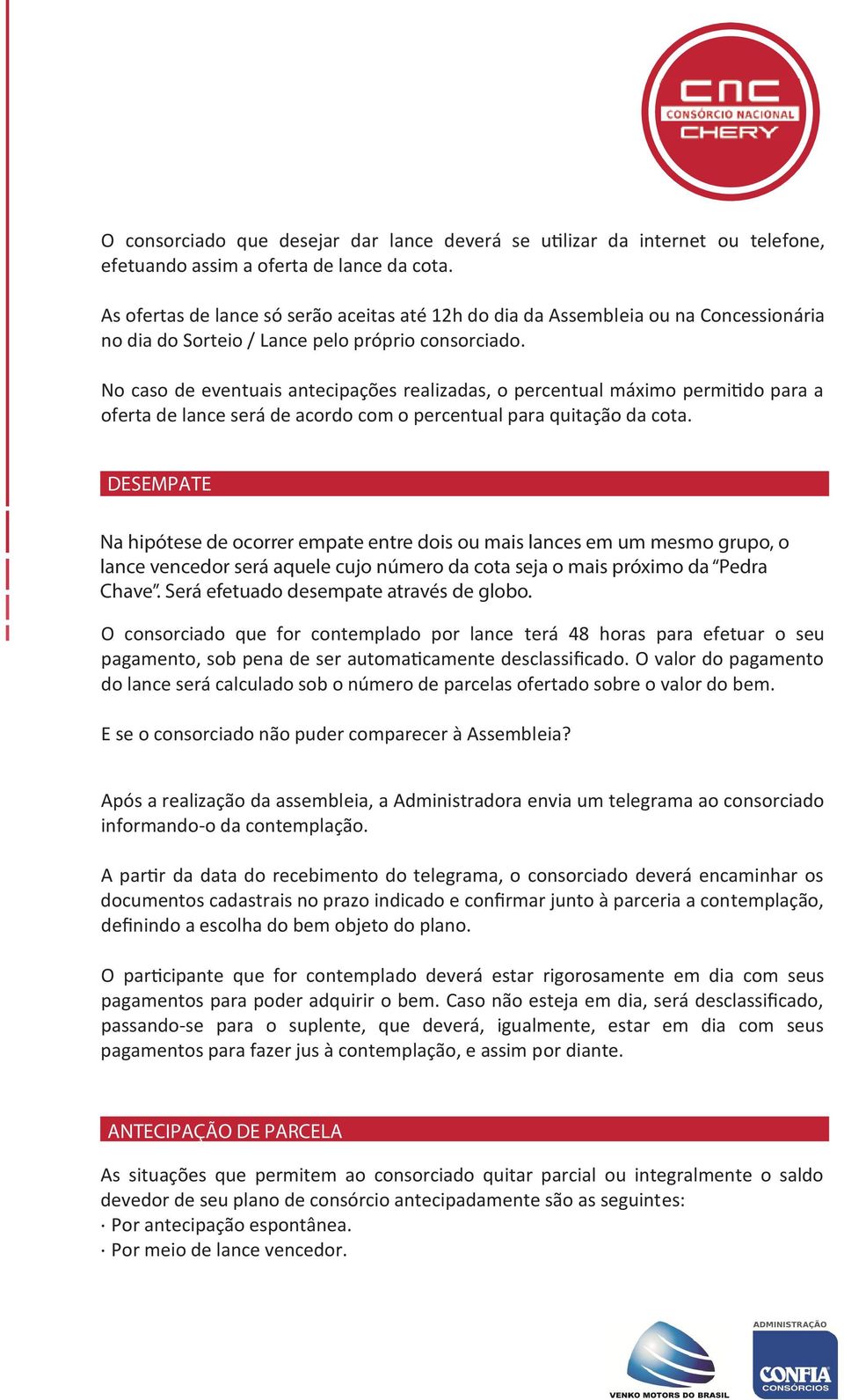 No caso de eventuais antecipações realizadas, o percentual máximo permitido para a oferta de lance será de acordo com o percentual para quitação da cota.