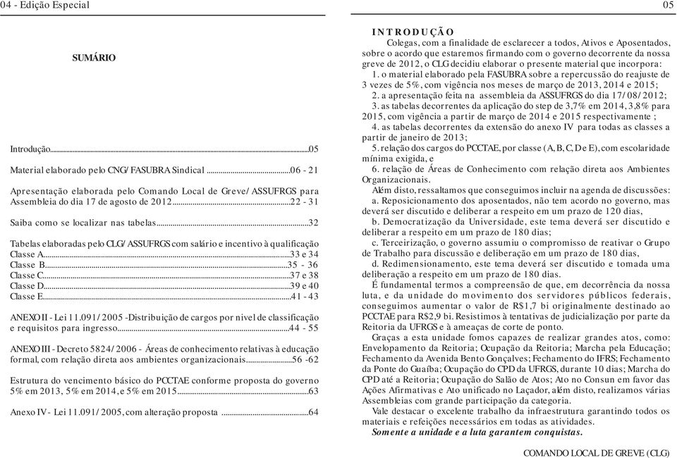 ..32 Tabelas elaboradas pelo CLG/ASSUFRGS com salário e incentivo à qualificação Classe A...33 e 34 Classe B...35-36 Classe C...37 e 38 Classe D...39 e 40 Classe E...41-43 ANEXO II - Lei 11.