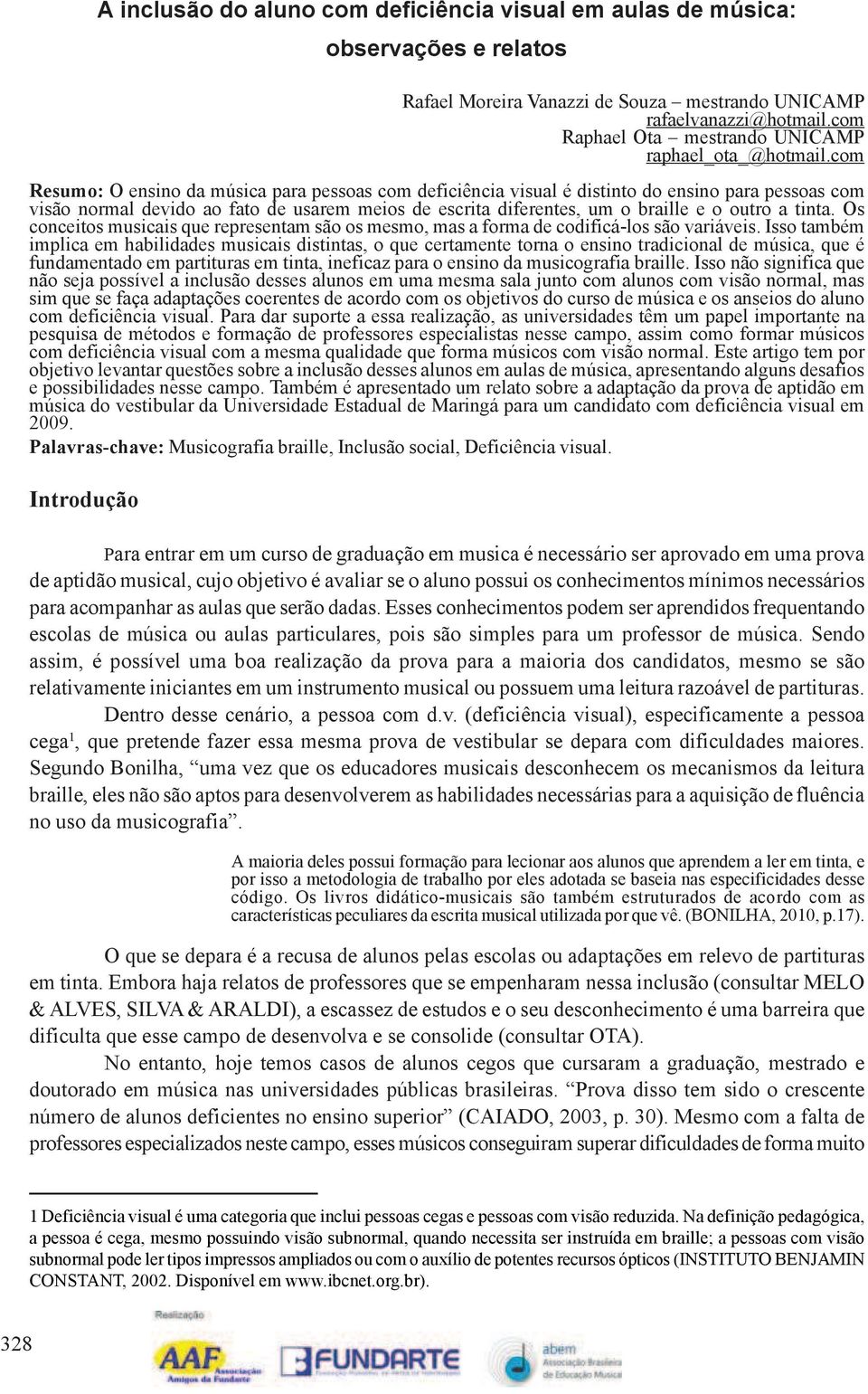 com Resumo: O ensino da música para pessoas com deficiência visual é distinto do ensino para pessoas com visão normal devido ao fato de usarem meios de escrita diferentes, um o braille e o outro a