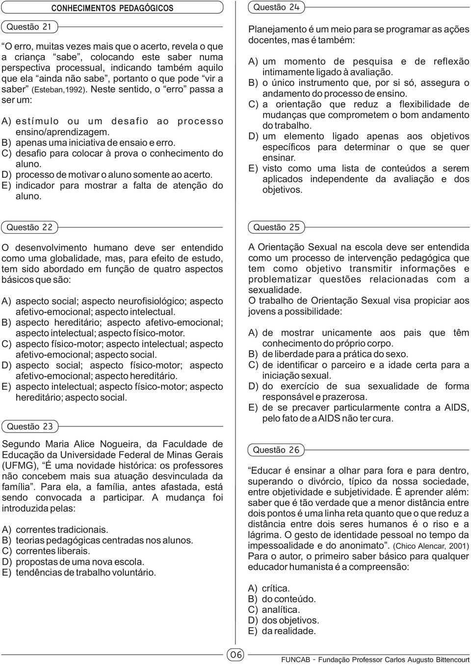 C) desafio para colocar à prova o conhecimento do aluno. D) processo de motivar o aluno somente ao acerto. E) indicador para mostrar a falta de atenção do aluno.